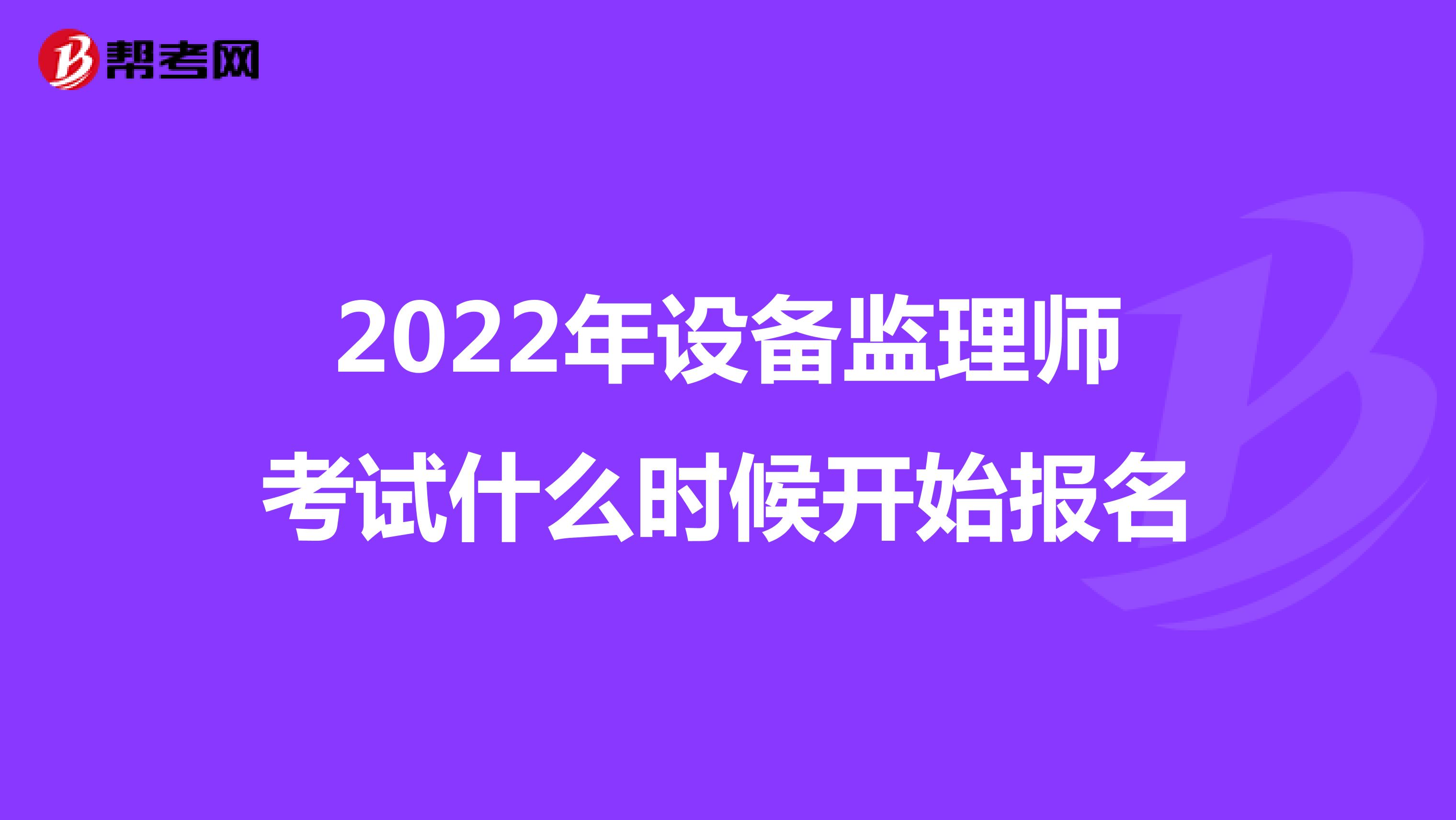 2022年设备监理师考试什么时候开始报名