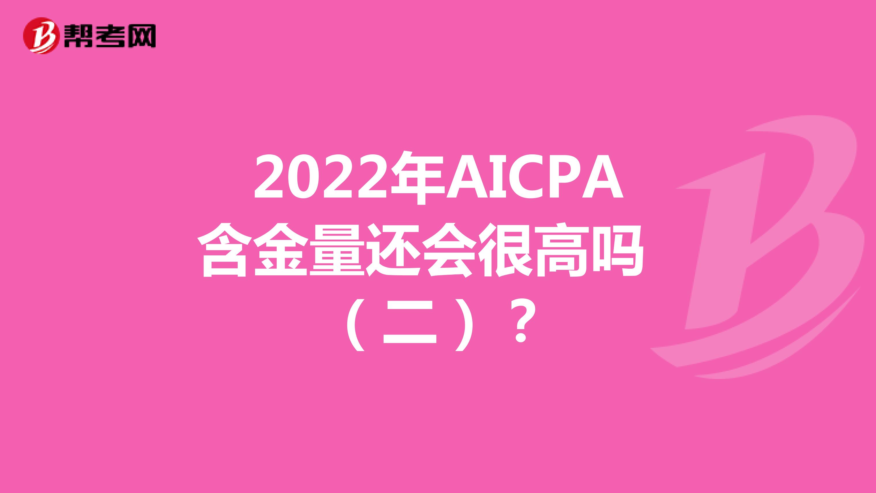 2022年AICPA含金量还会很高吗（二）？