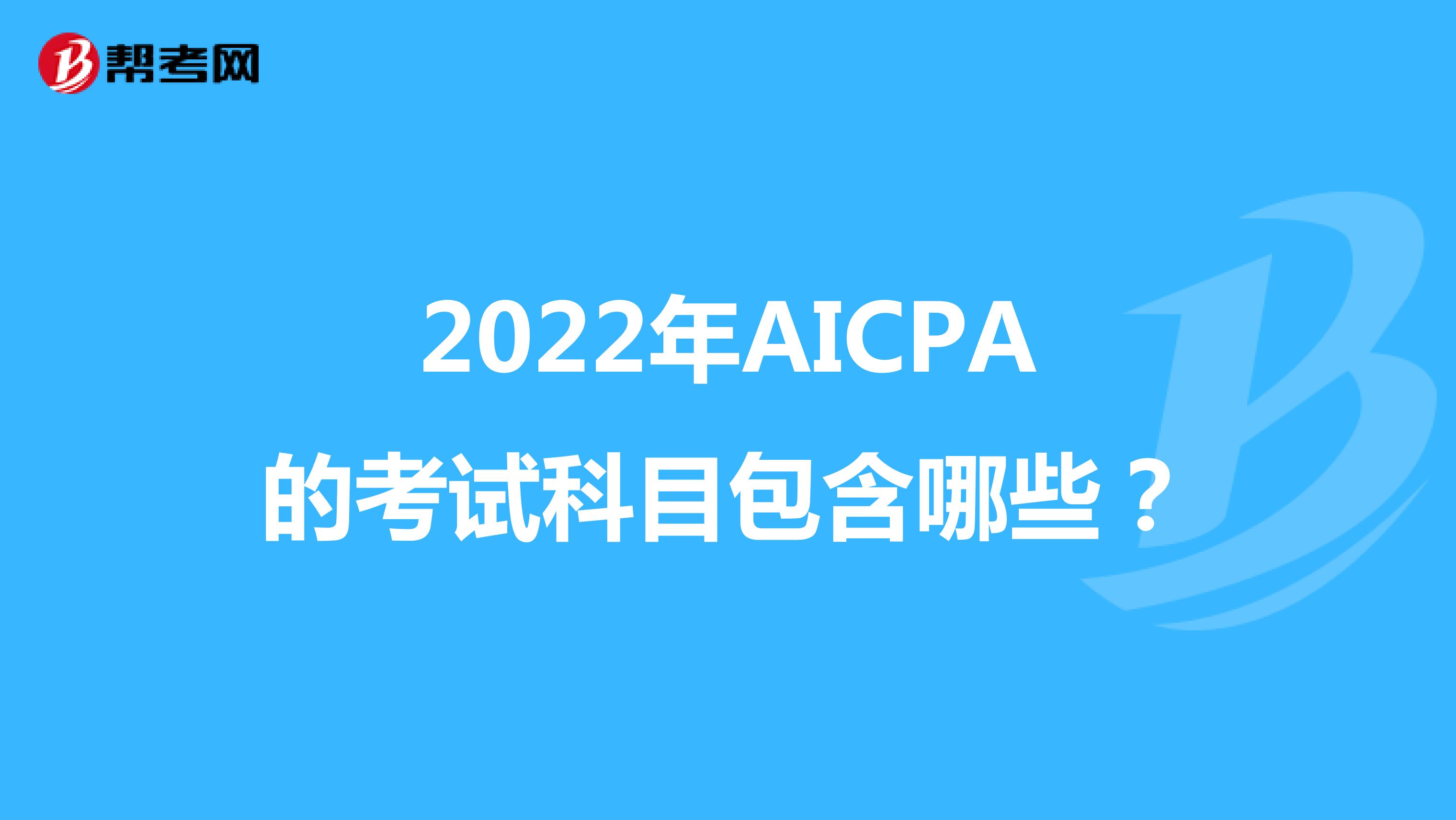2022年AICPA的考试科目包含哪些？