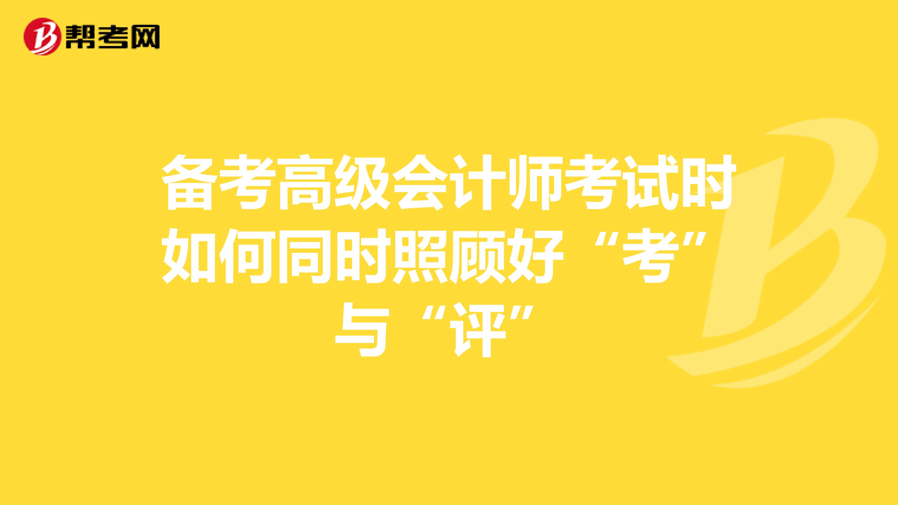 備考高級(jí)會(huì)計(jì)師考試時(shí)如何同時(shí)照顧好“考”與“評(píng)”