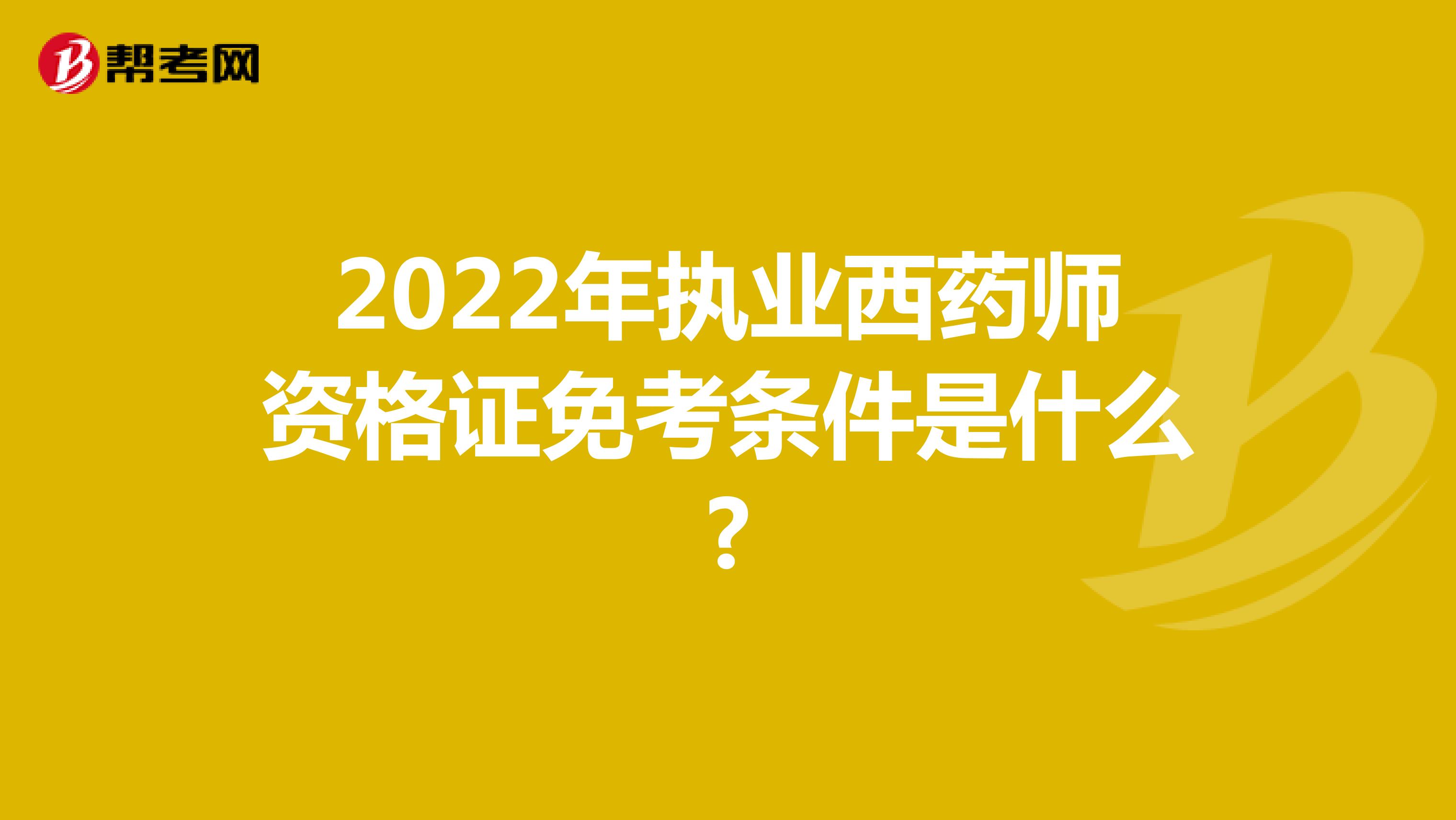 2022年執(zhí)業(yè)西藥師資格證免考條件是什么?