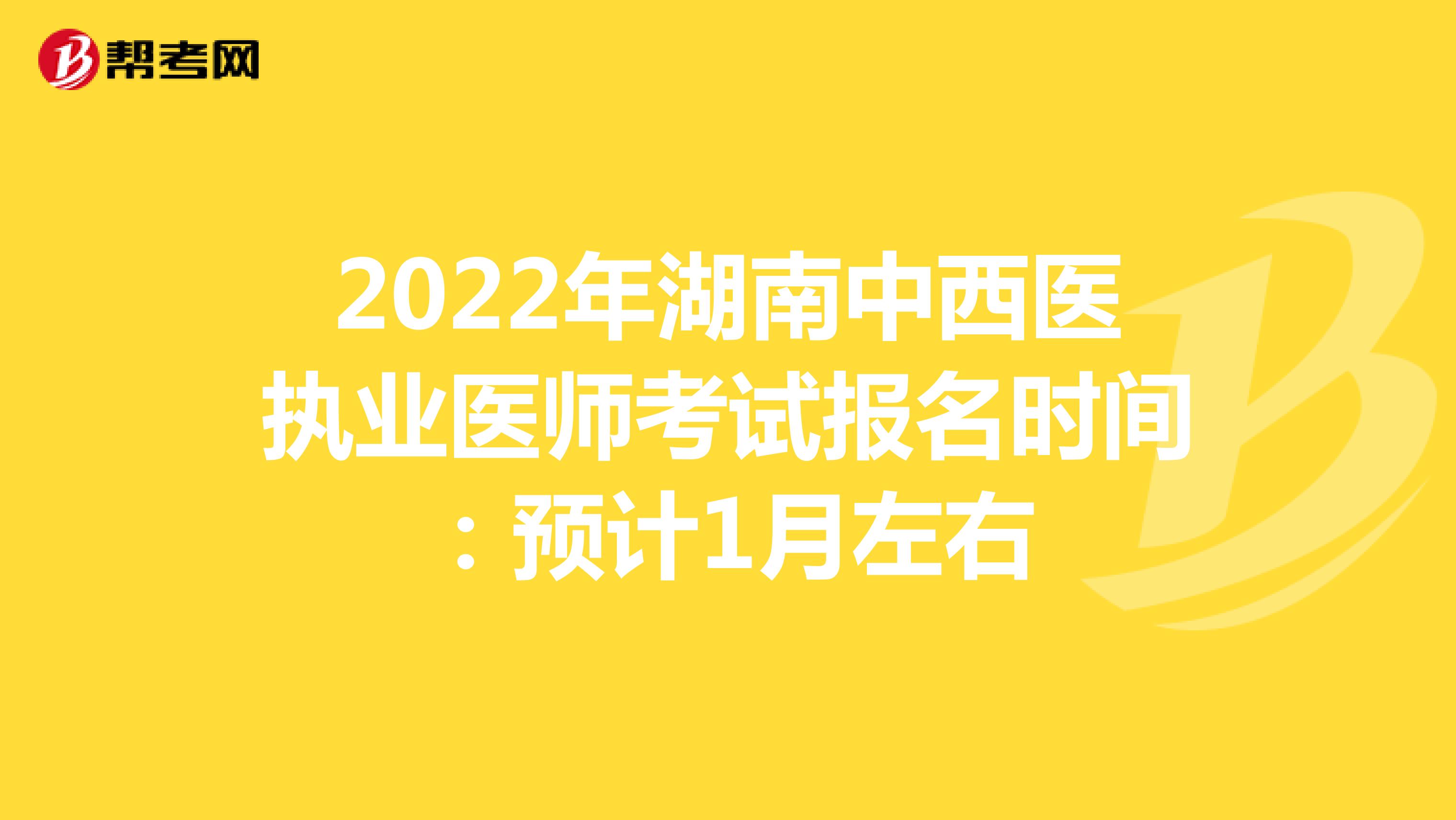 2022年湖南中西医执业医师考试报名时间：预计1月左右