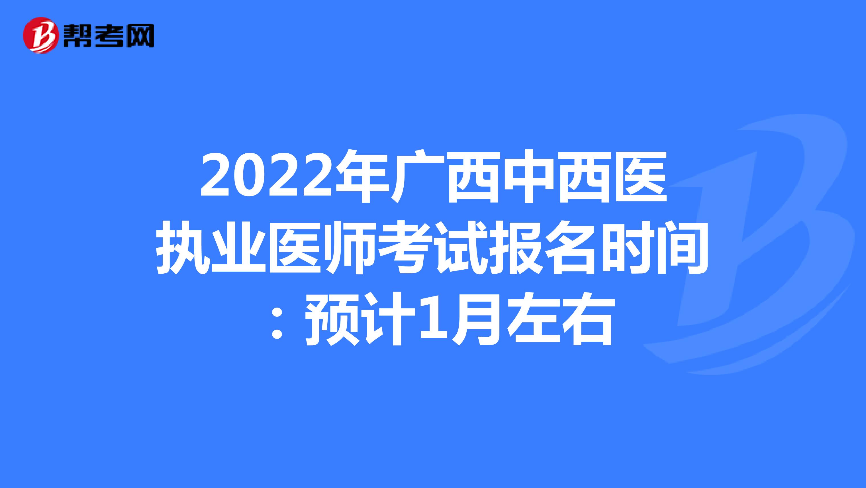 2022年广西中西医执业医师考试报名时间：预计1月左右