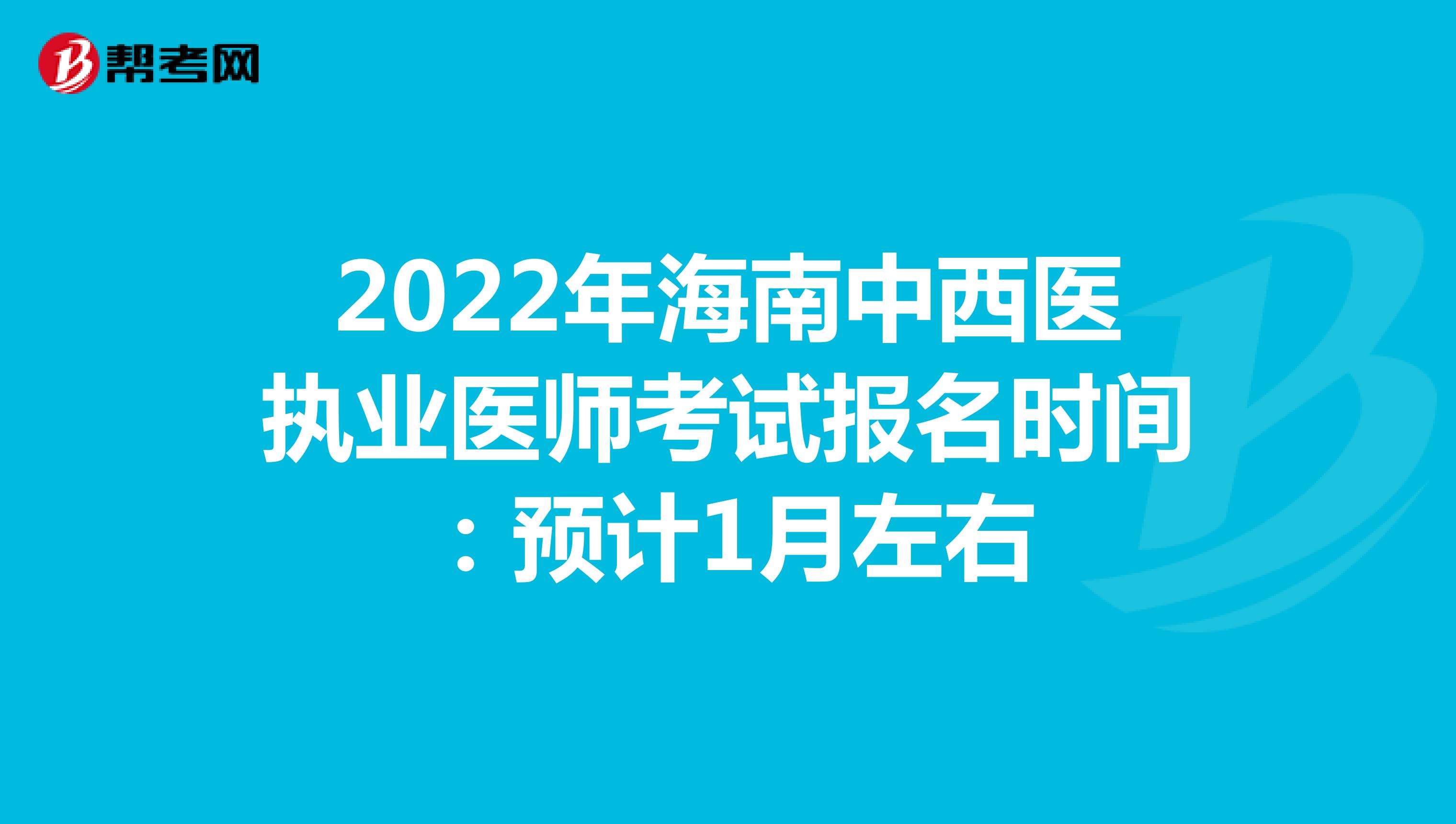 2022年海南中西医执业医师考试报名时间：预计1月左右