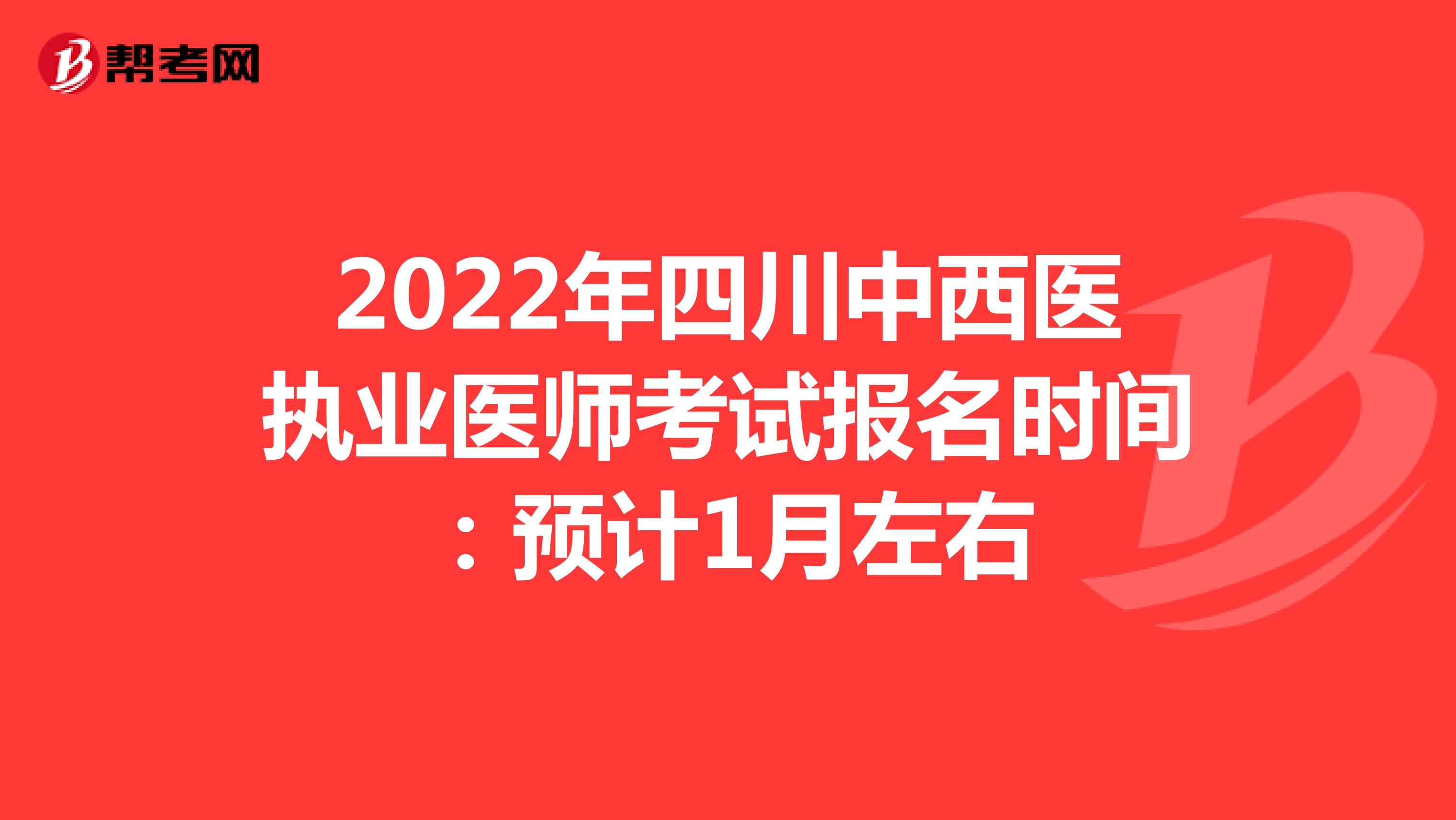 2022年四川中西医执业医师考试报名时间：预计1月左右