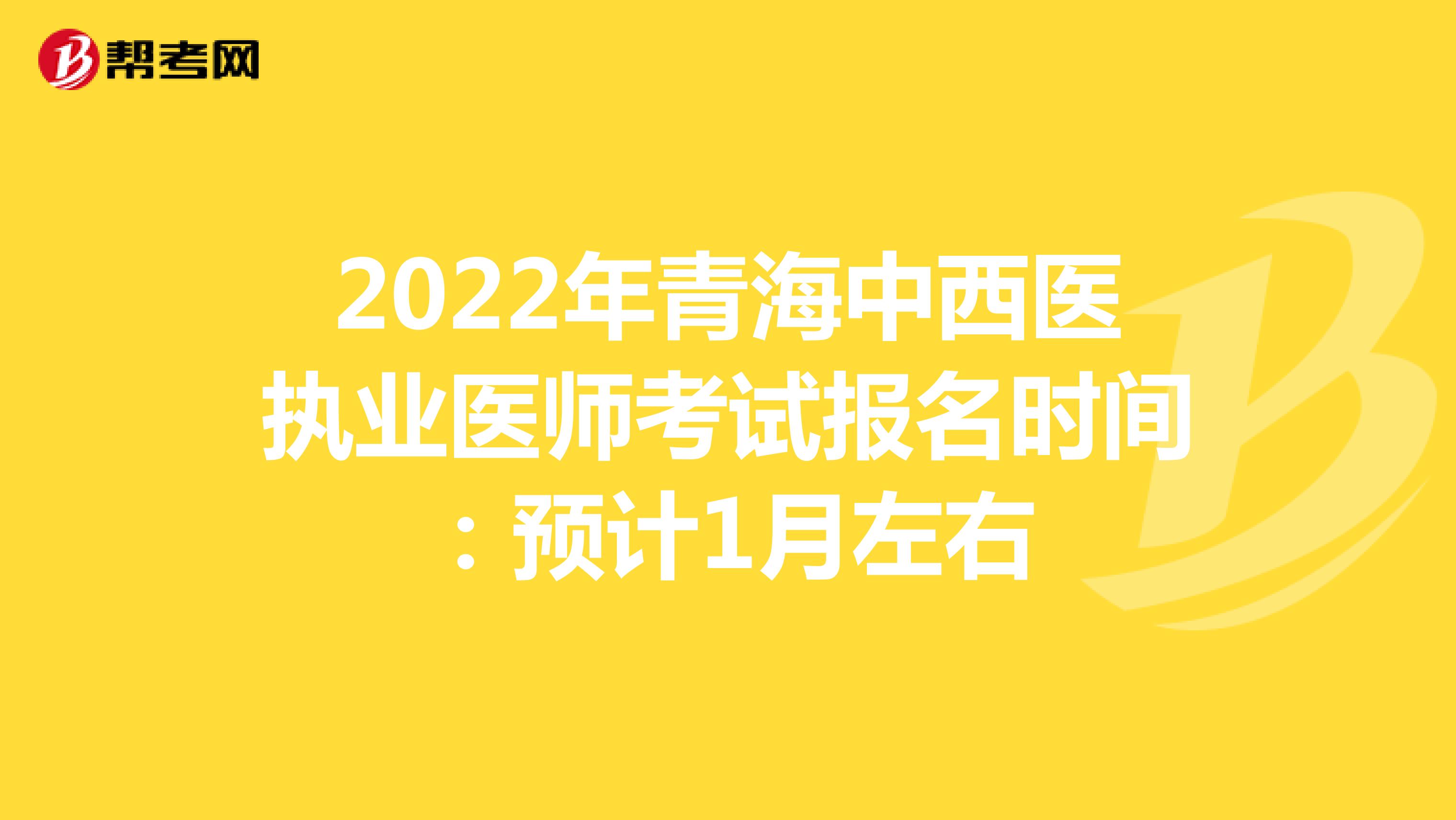 2022年青海中西医执业医师考试报名时间：预计1月左右