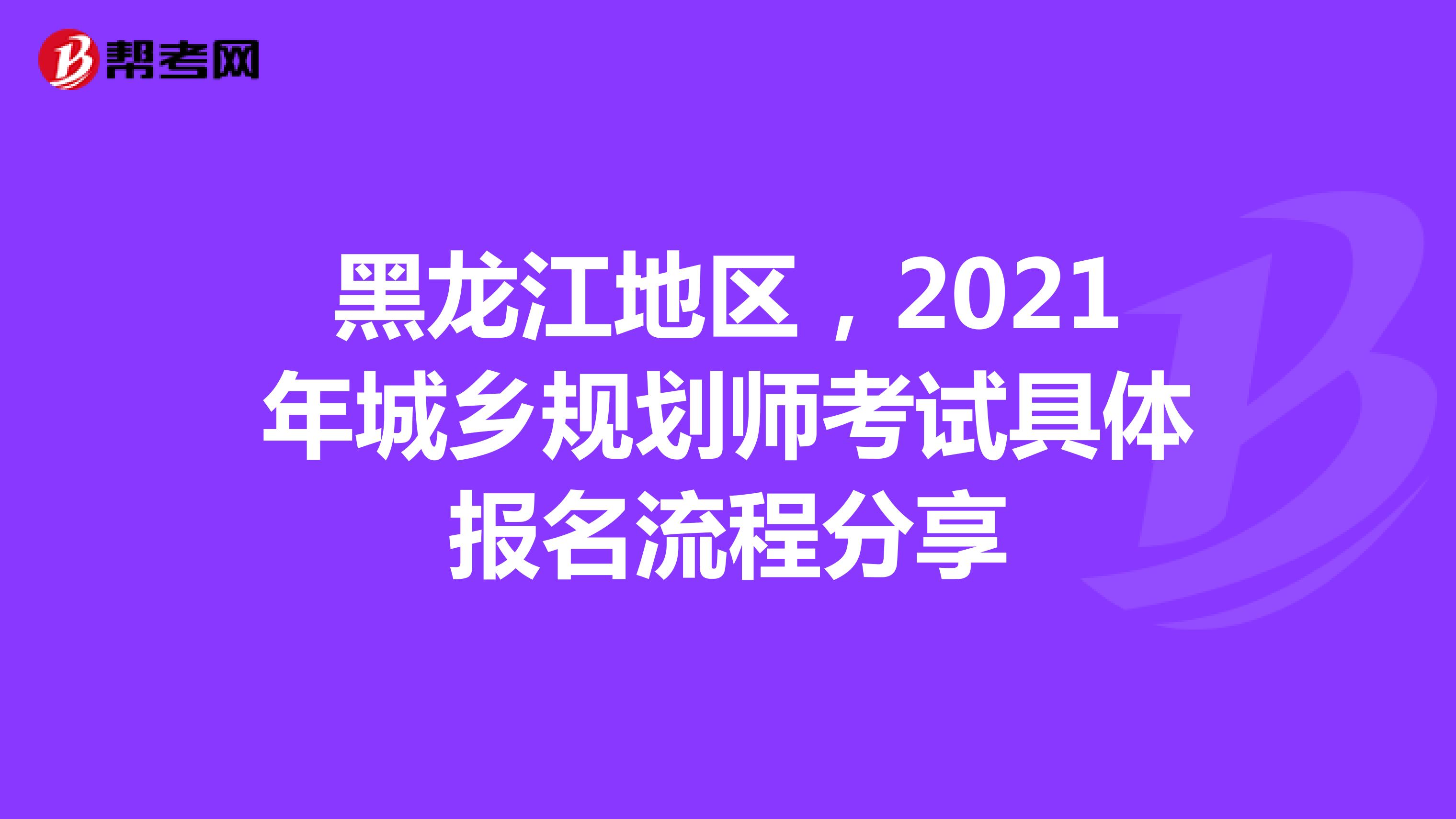 黑龙江地区，2021年城乡规划师考试具体报名流程分享