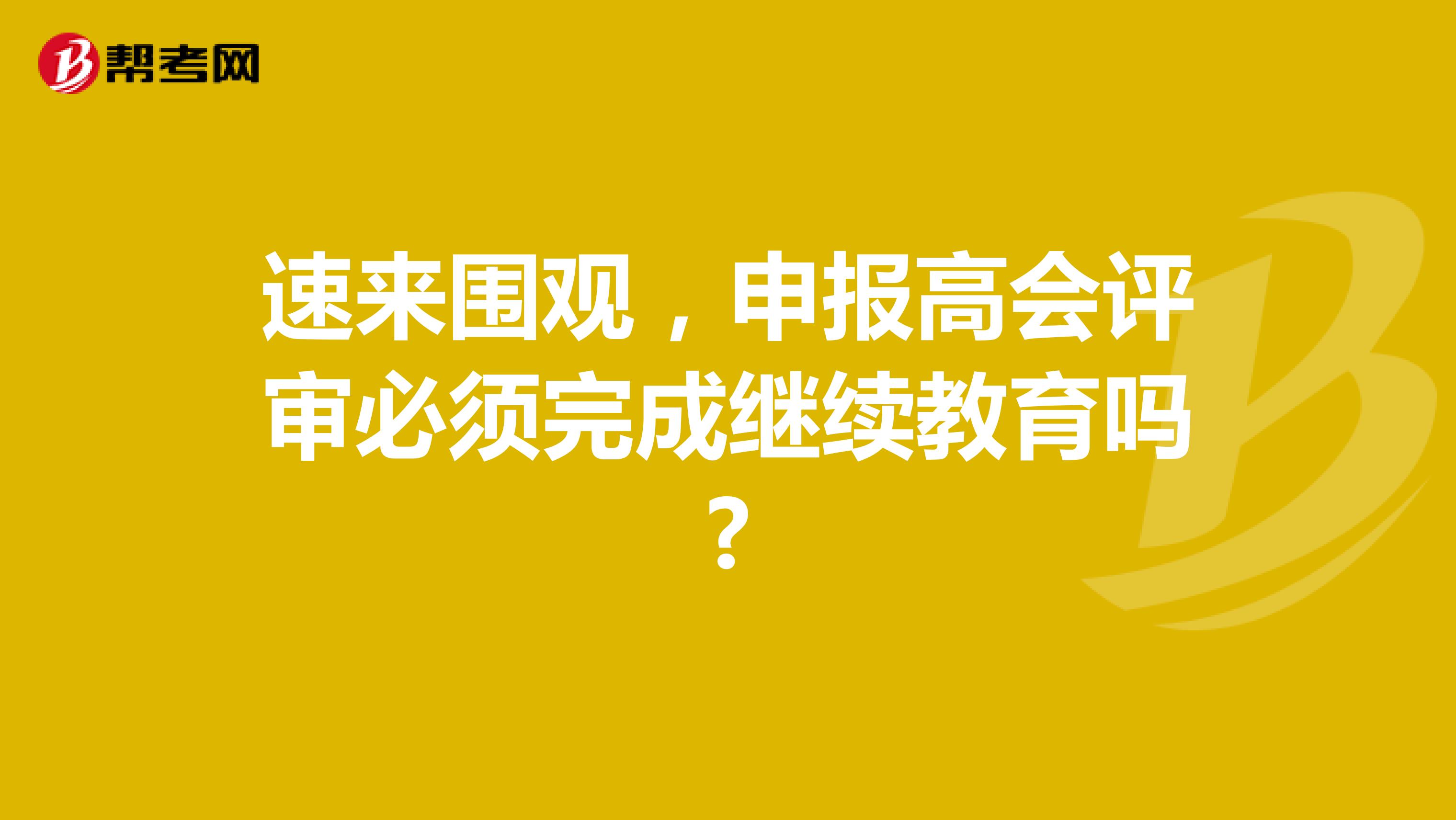 速来围观，申报高会评审必须完成继续教育吗?