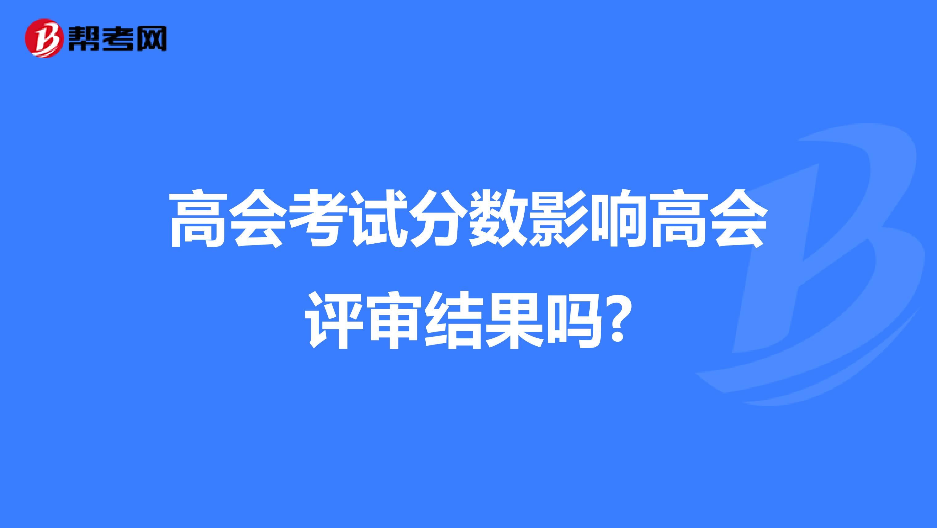 高会考试分数影响高会评审结果吗?