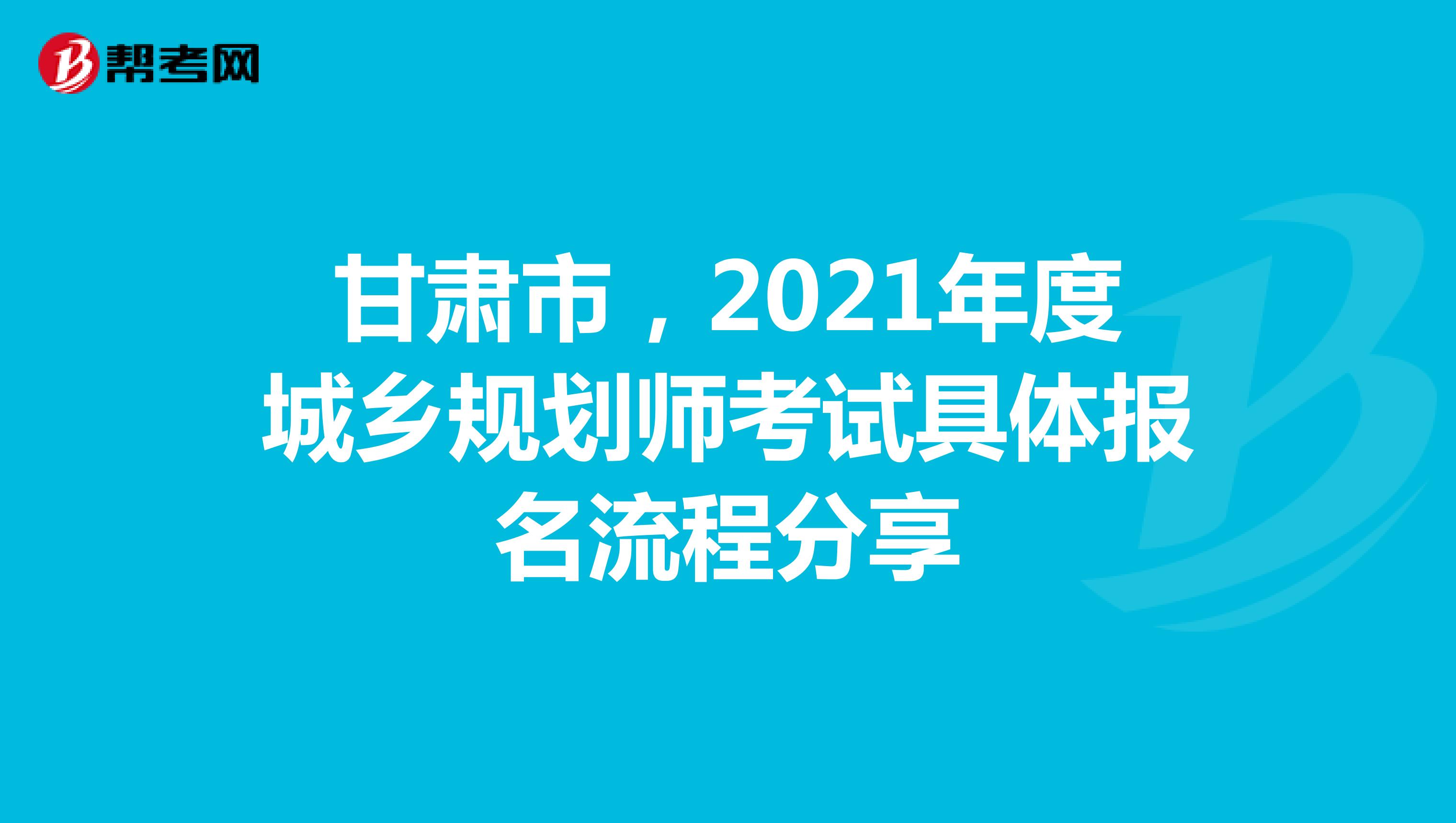甘肃市，2021年度城乡规划师考试具体报名流程分享