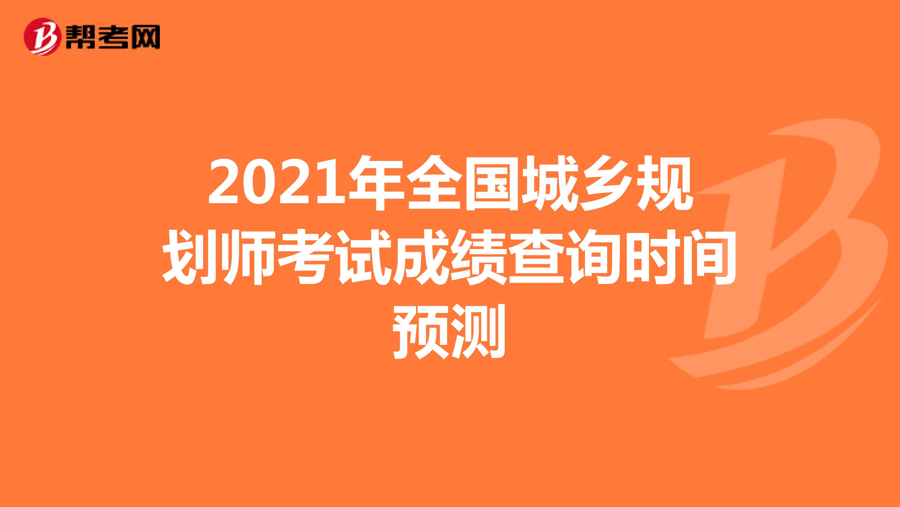 2021年全國城鄉(xiāng)規(guī)劃師考試成績查詢時間預測
