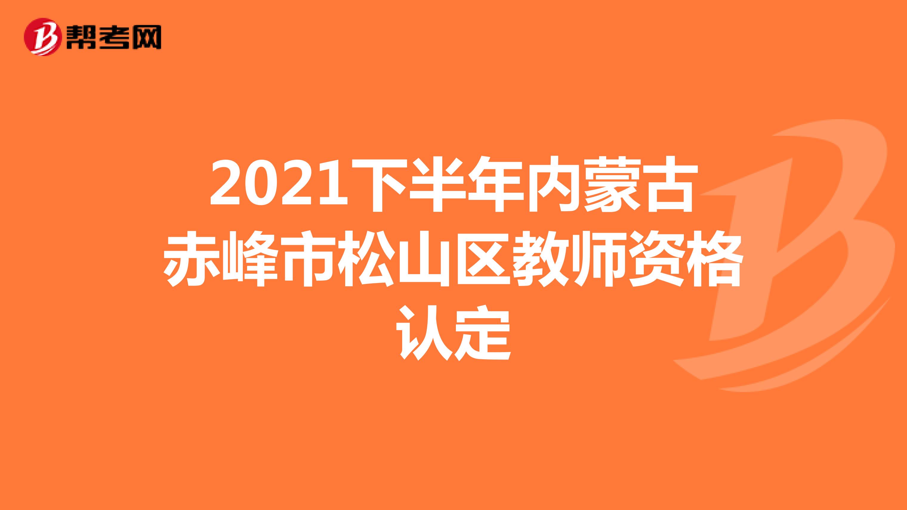 2021下半年内蒙古赤峰市松山区教师资格认定