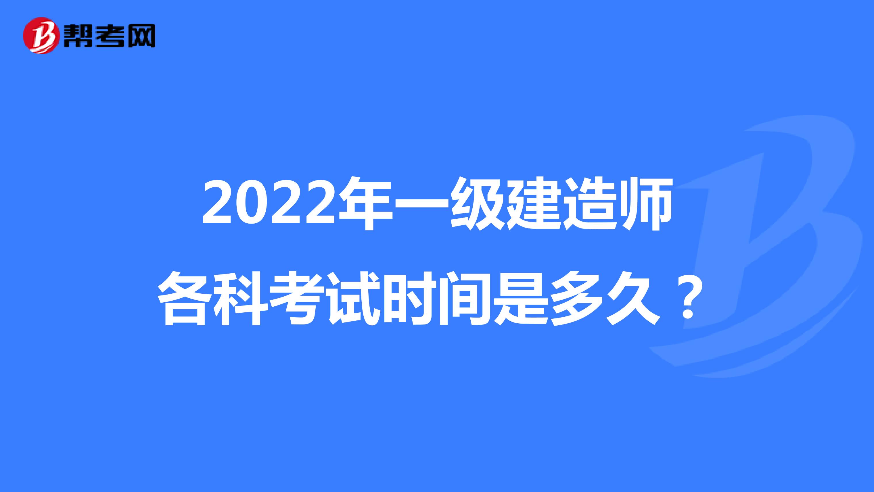 2022年一级建造师各科考试时间是多久？