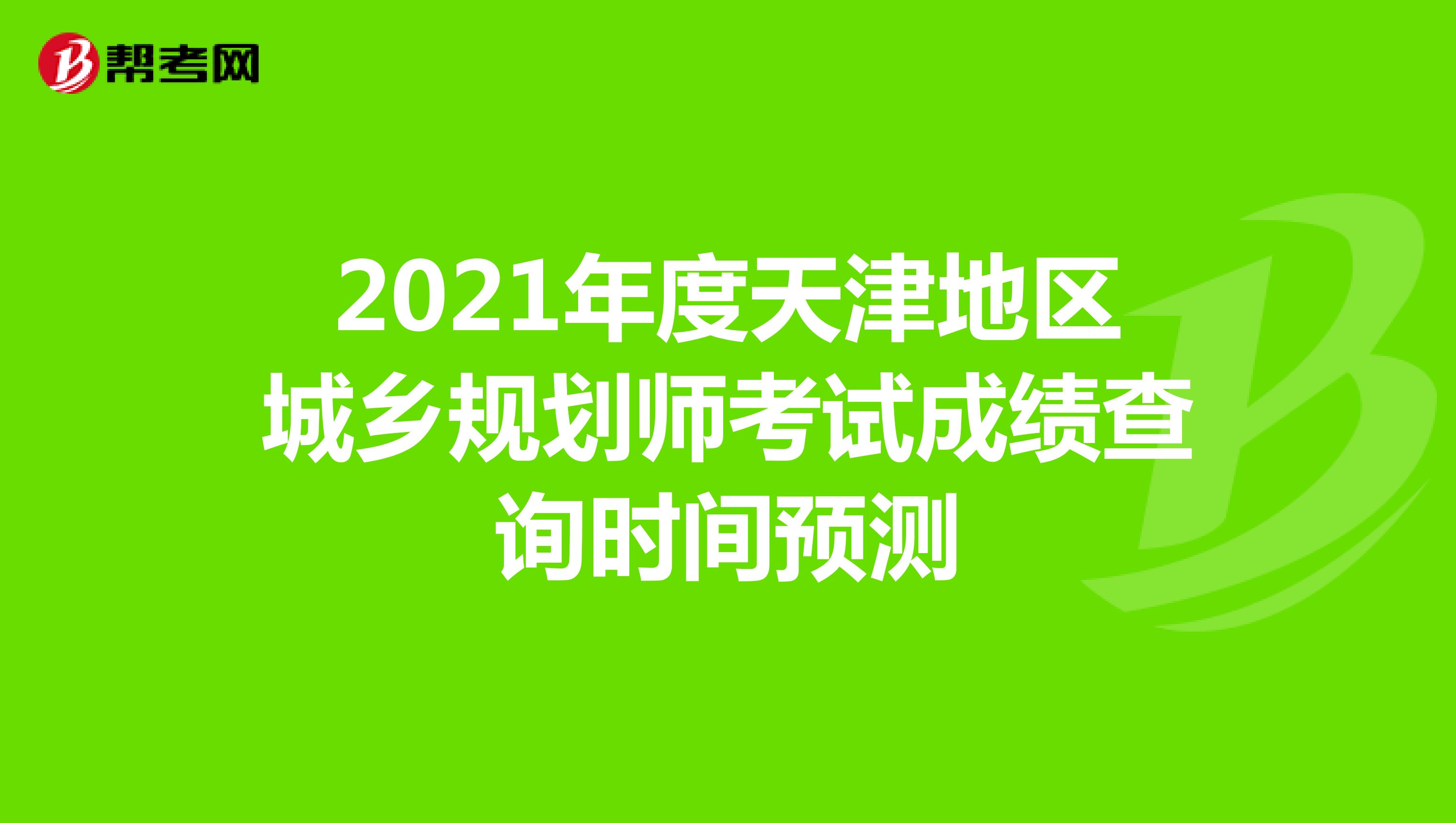 2021年度天津地区城乡规划师考试成绩查询时间预测