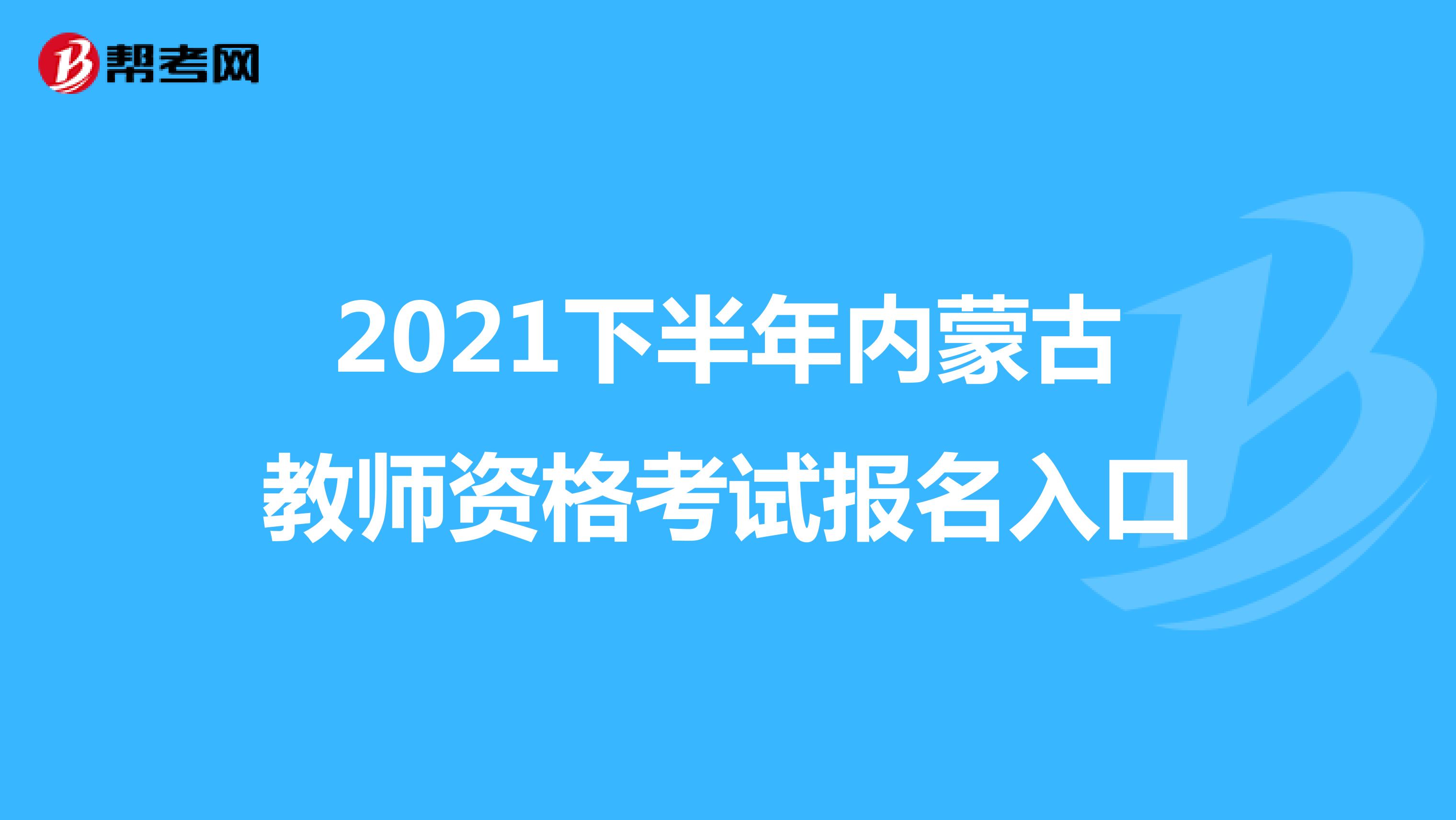 2021下半年内蒙古教师资格考试报名入口