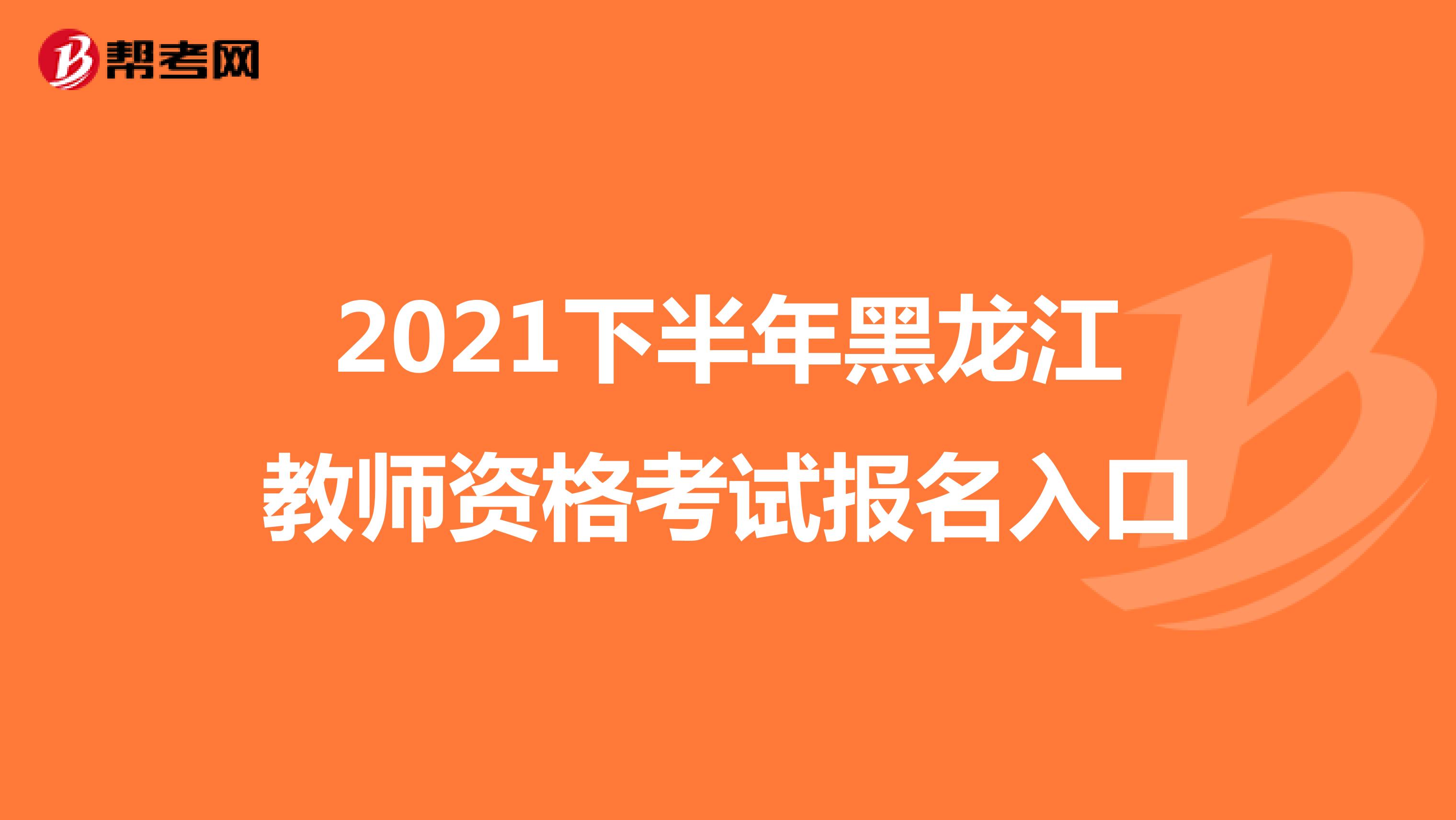 2021下半年黑龙江教师资格考试报名入口