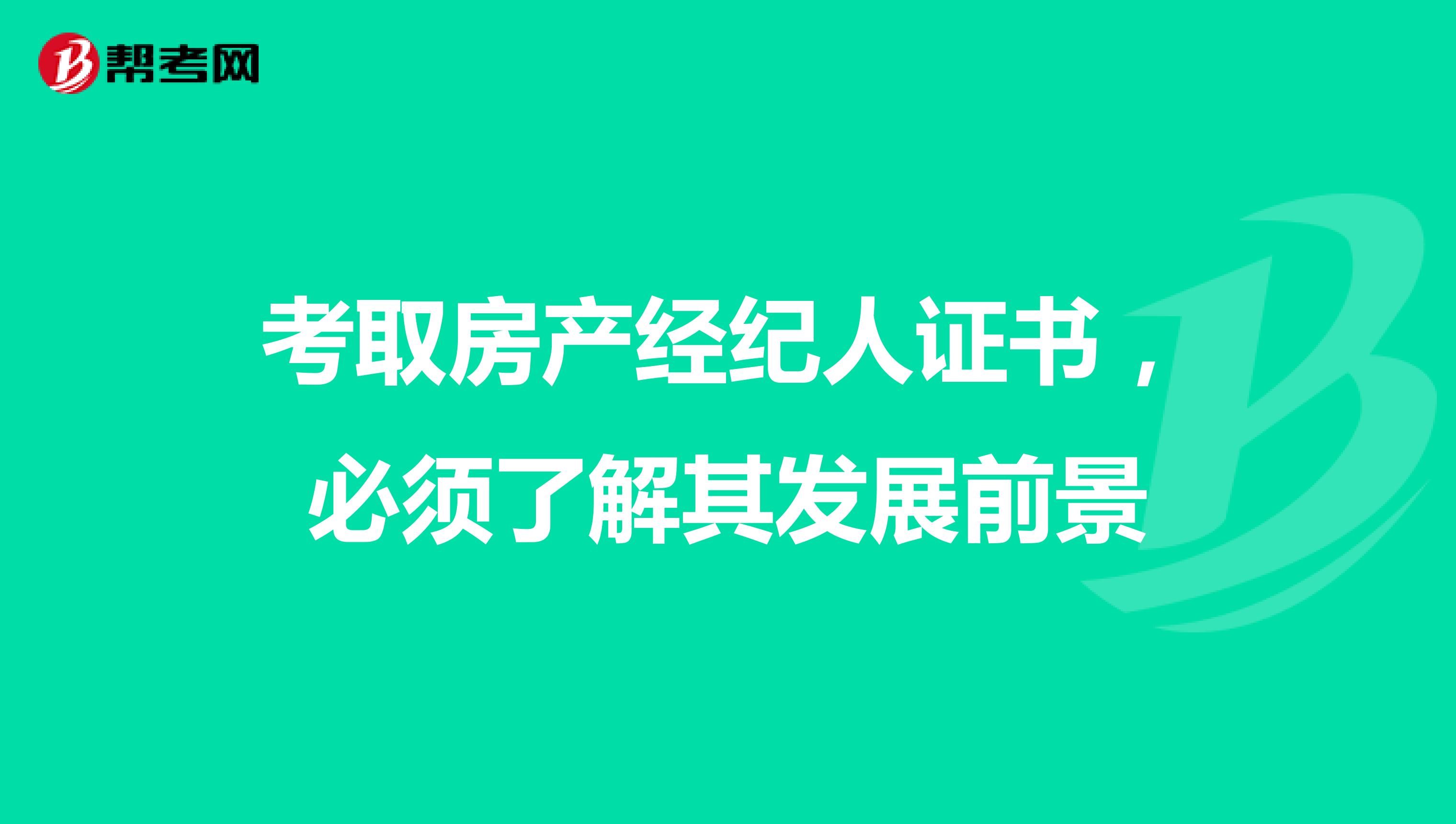 考取房产经纪人证书，必须了解其发展前景