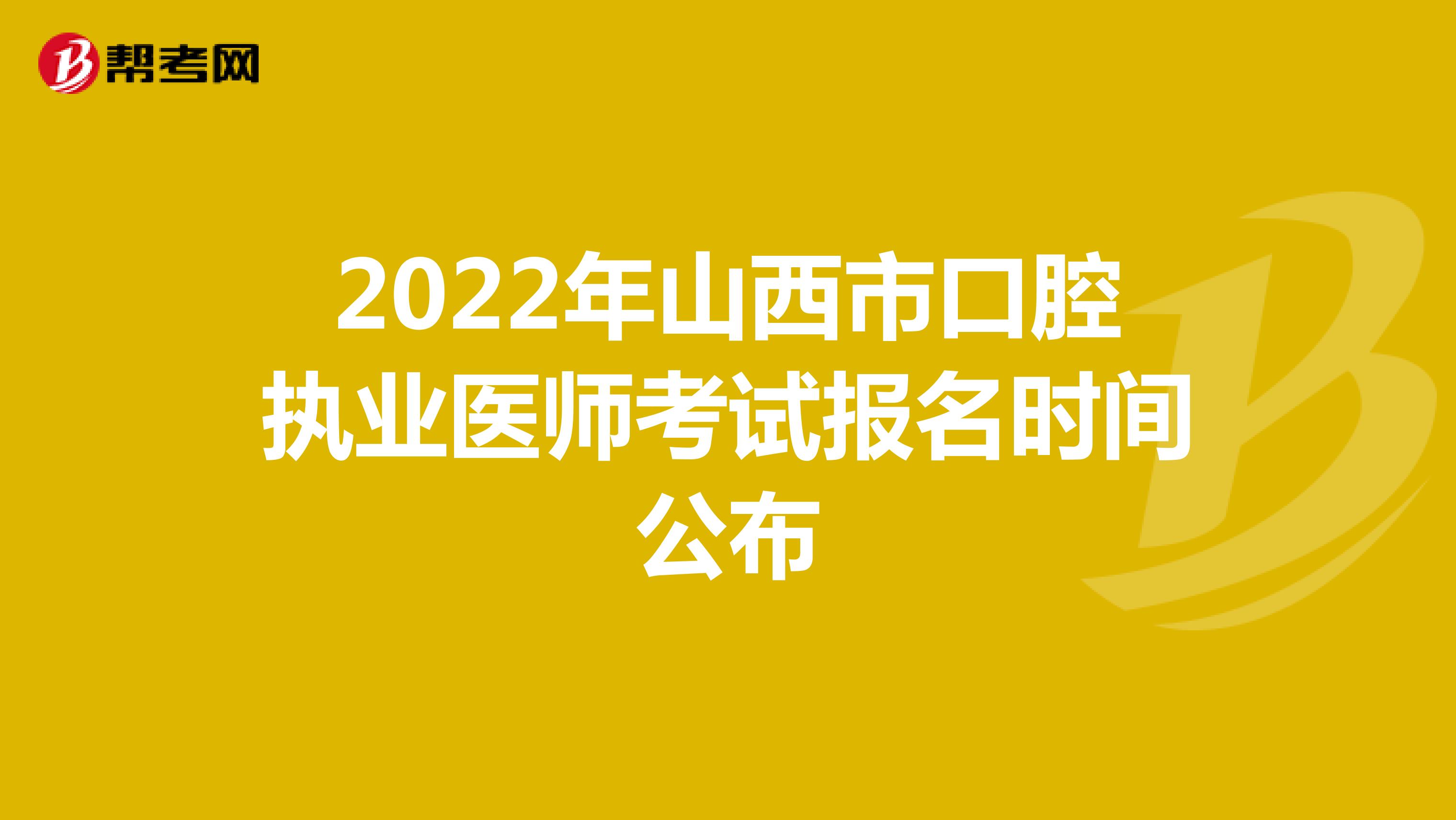 2022年山西市口腔执业医师考试报名时间公布