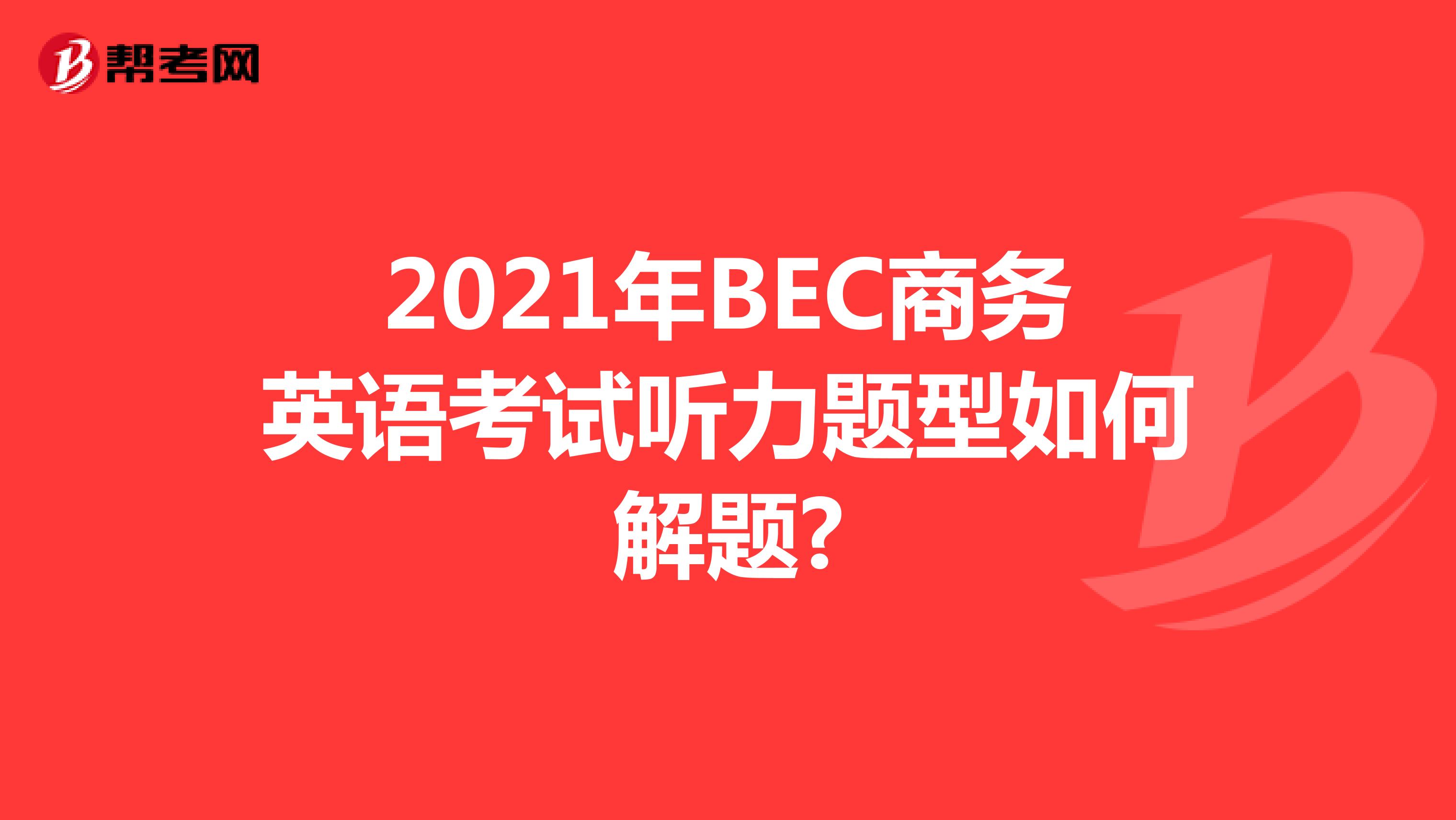2021年BEC商务英语考试听力题型如何解题?
