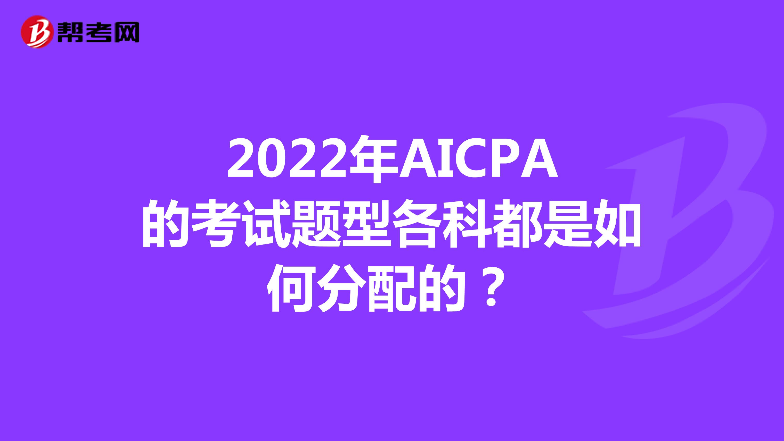2022年AICPA的考试题型各科都是如何分配的？