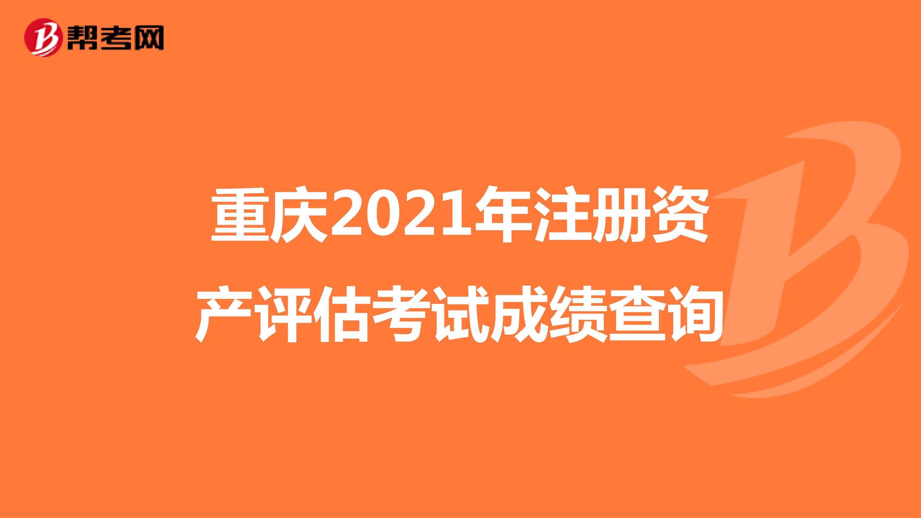 重慶2021年注冊(cè)資產(chǎn)評(píng)估考試成績(jī)查詢