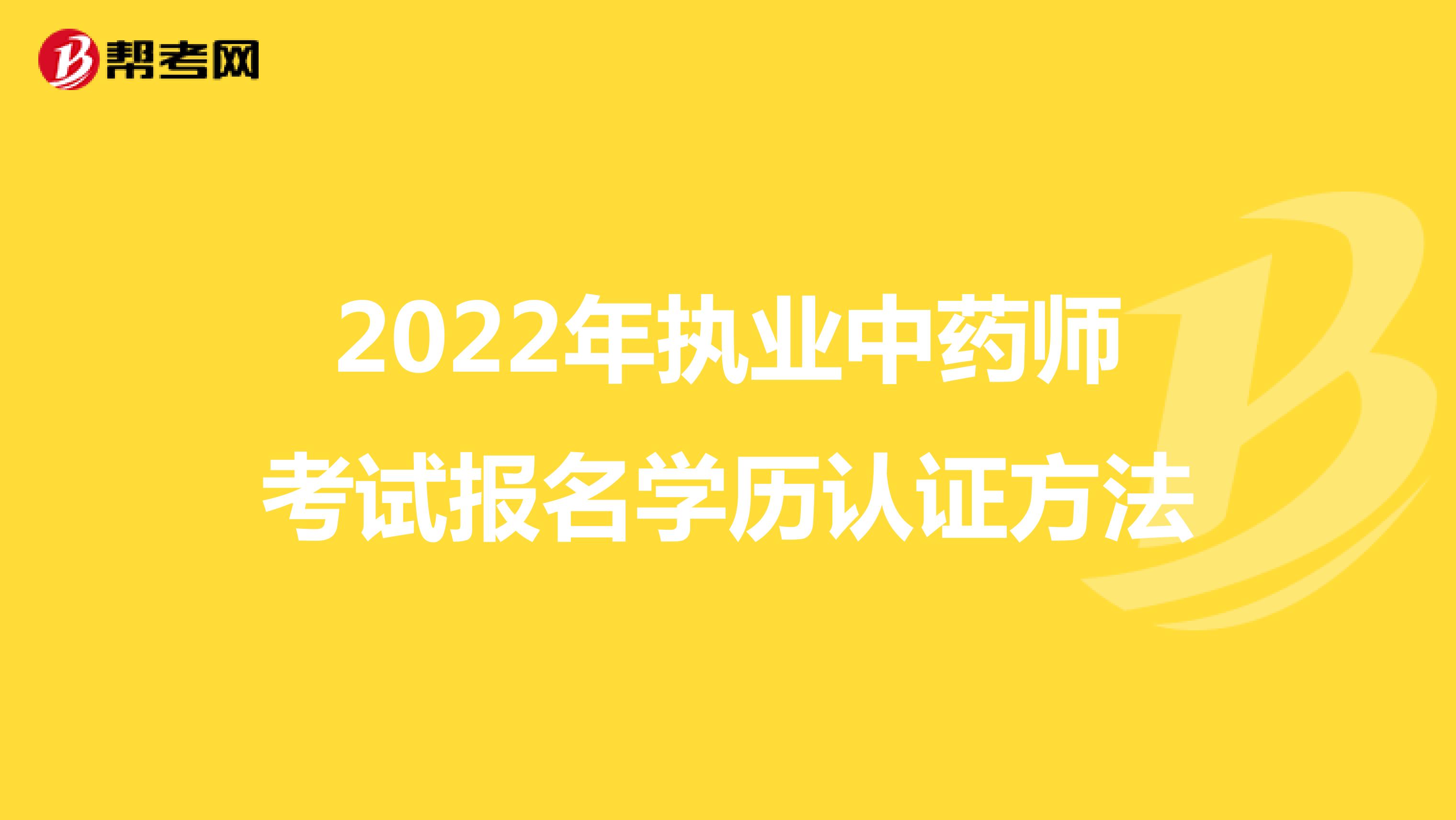 2022年执业中药师考试报名学历认证方法