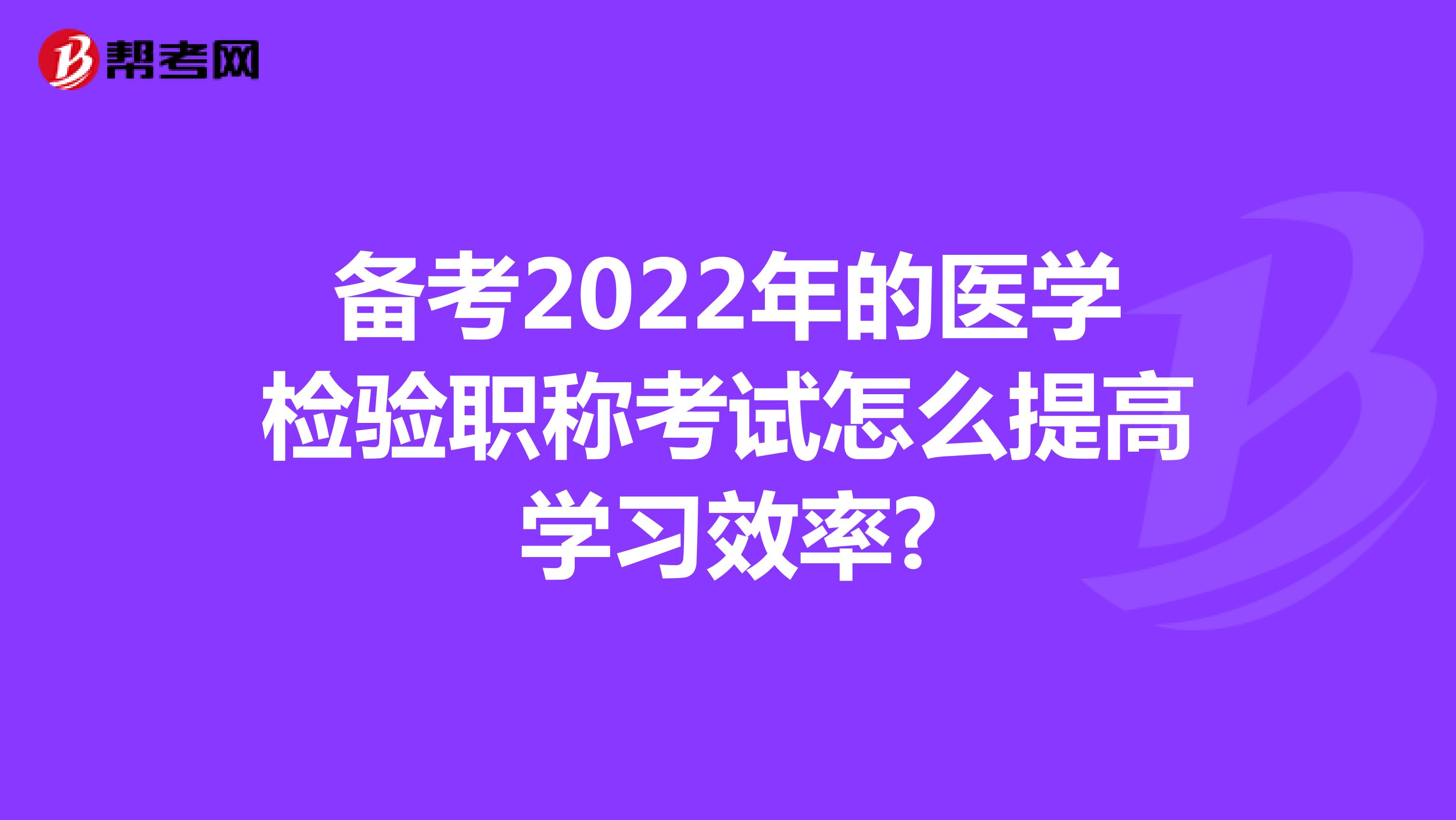 备考2022年的医学检验职称考试怎么提高学习效率?