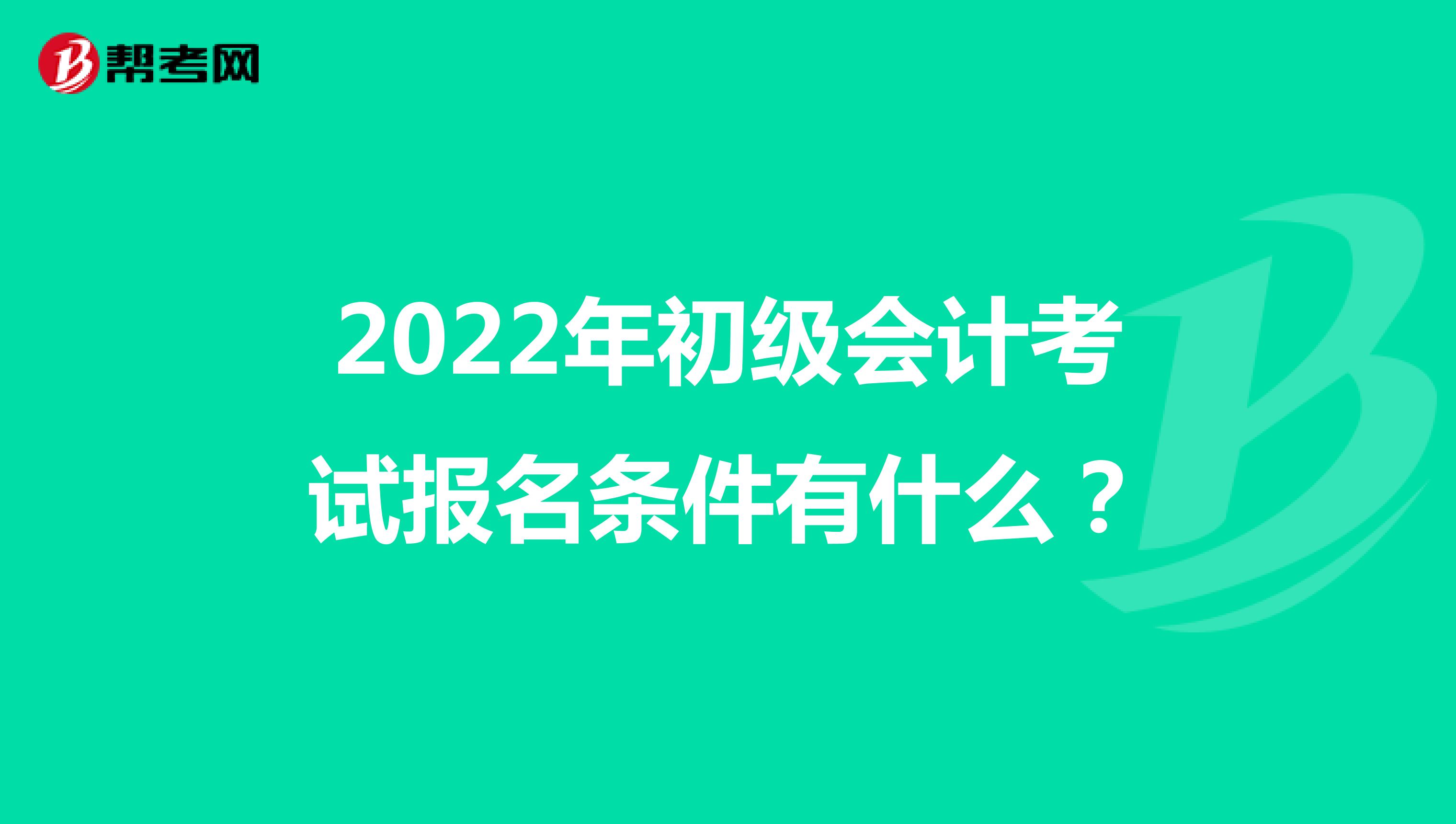 2022年初级会计考试报名条件有什么？