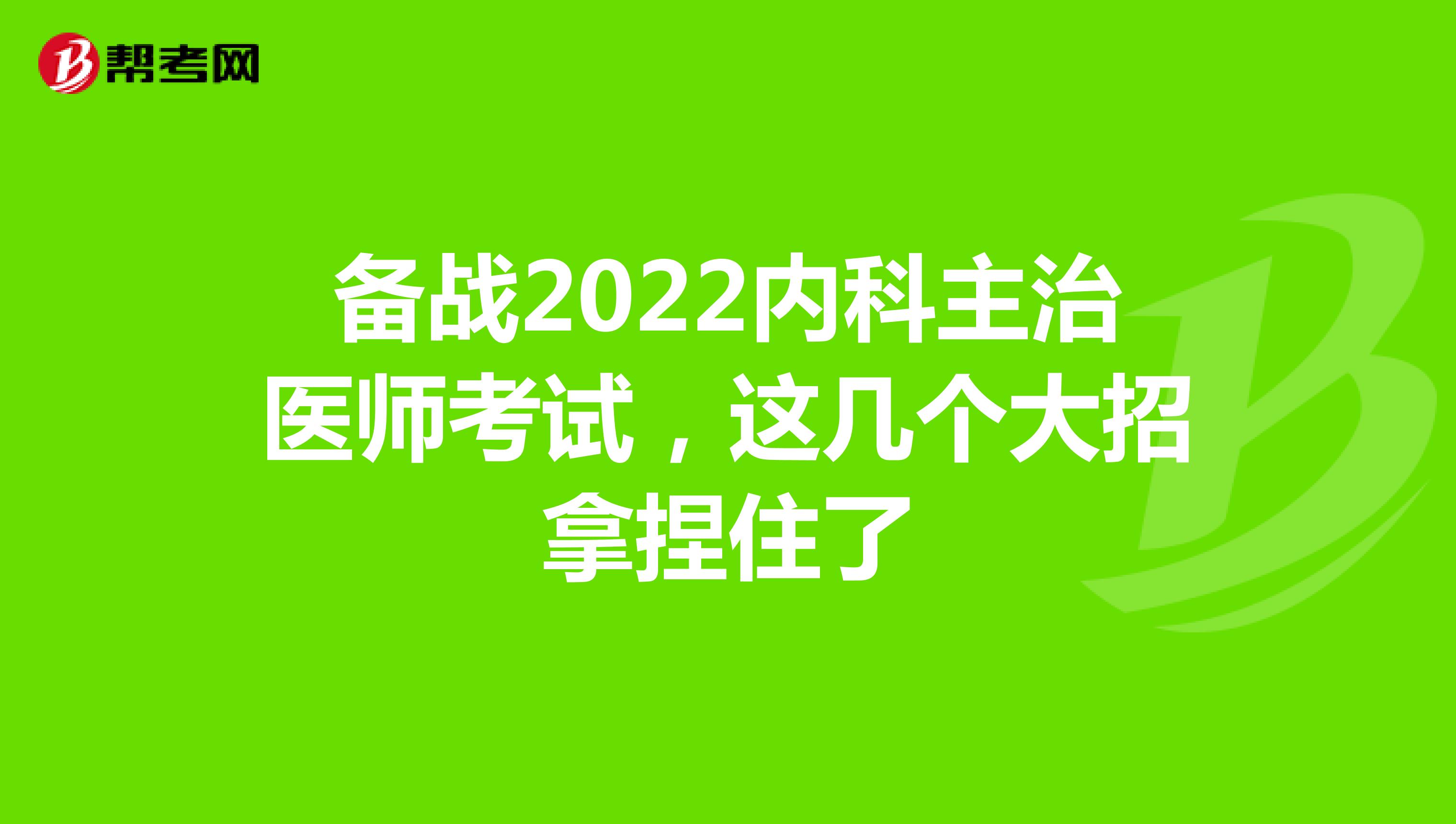备战2022内科主治医师考试，这几个大招拿捏住了