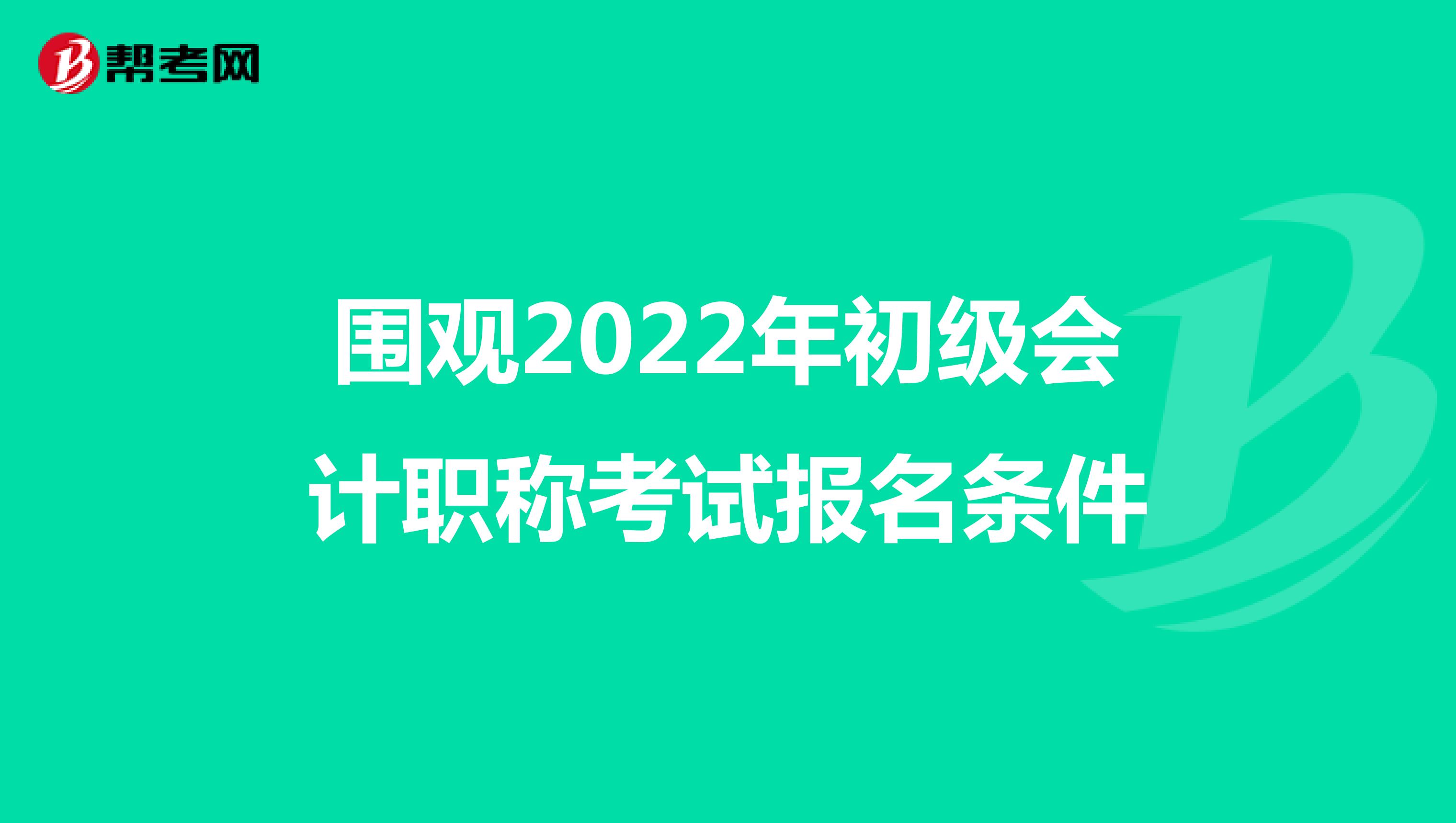 围观2022年初级会计职称考试报名条件