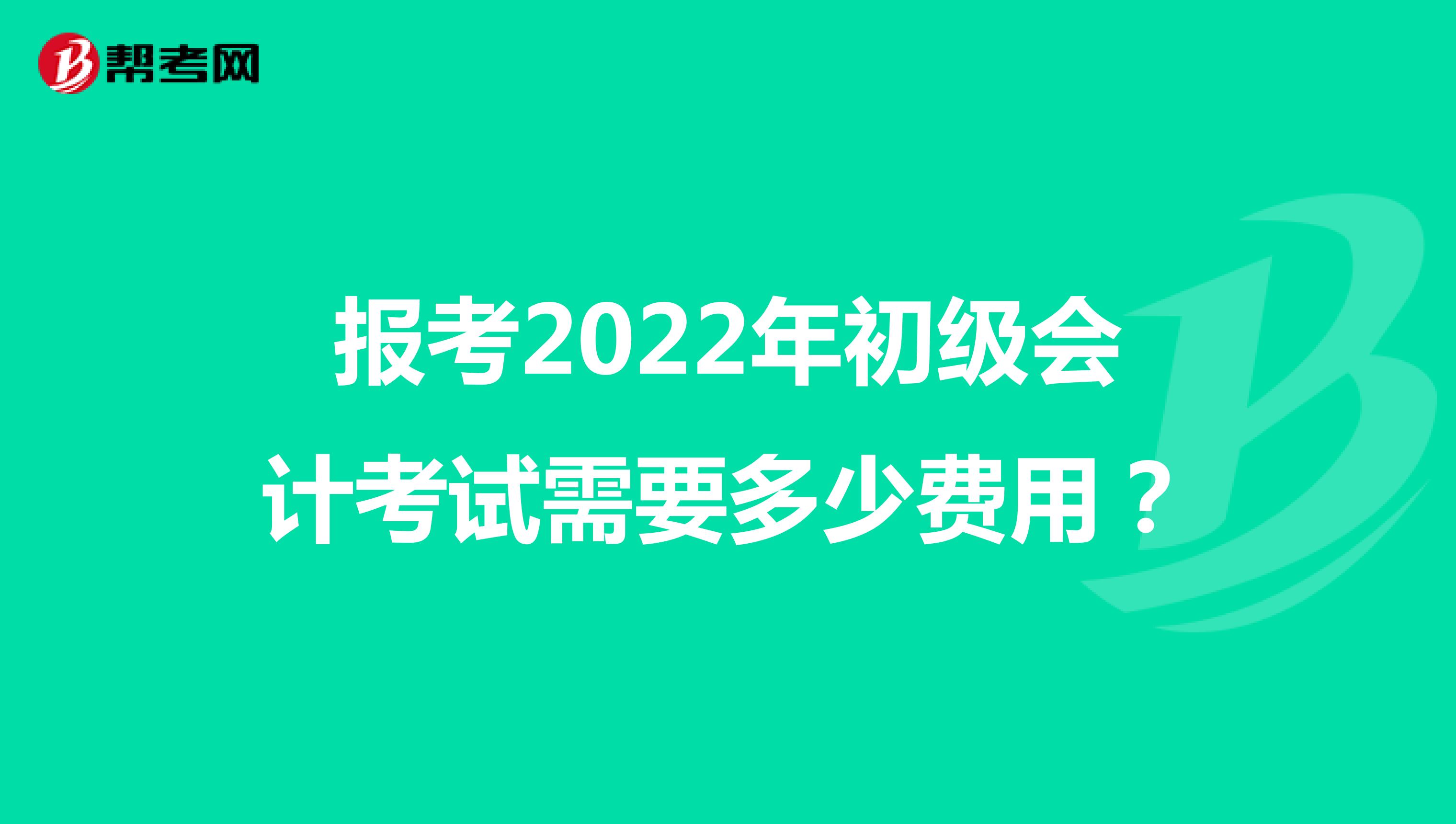 报考2022年初级会计考试需要多少费用？