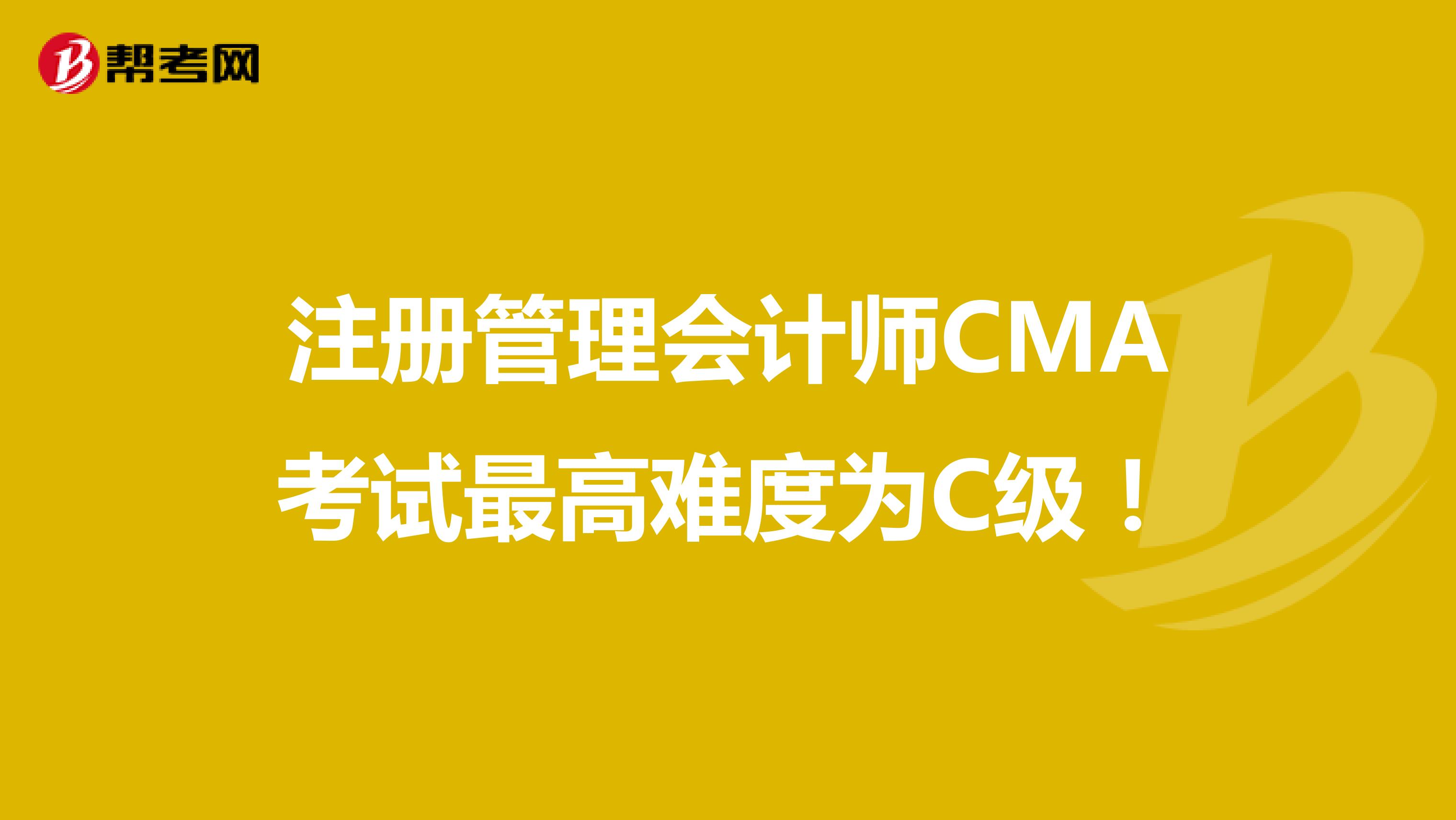 注册管理会计师CMA考试最高难度为C级！