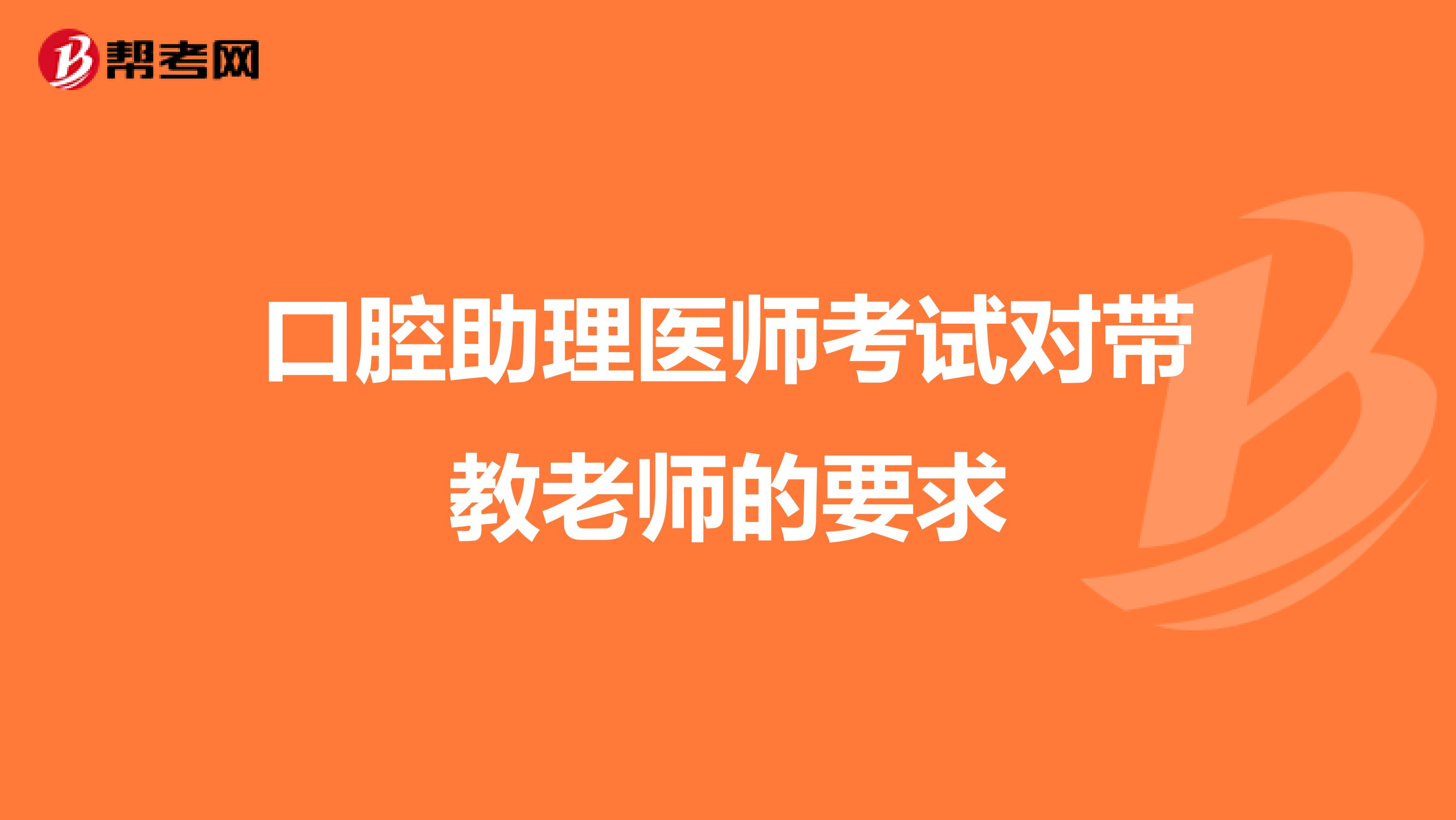 口腔助理医师考试对带教老师的要求