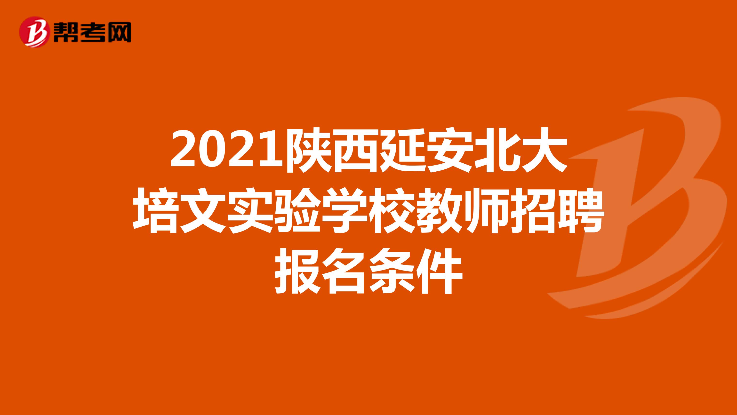 2021陕西延安北大培文实验学校教师招聘报名条件