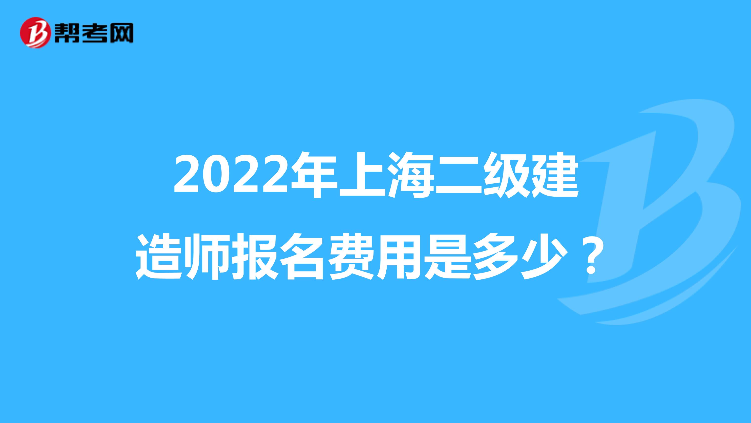 2022年上海二级建造师报名费用是多少？