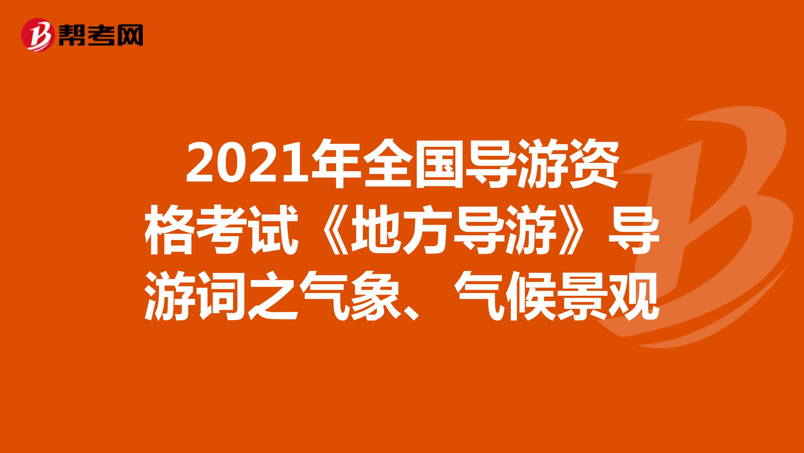 2021年全国导游资格考试《地方导游》导游词之气象、气候景观