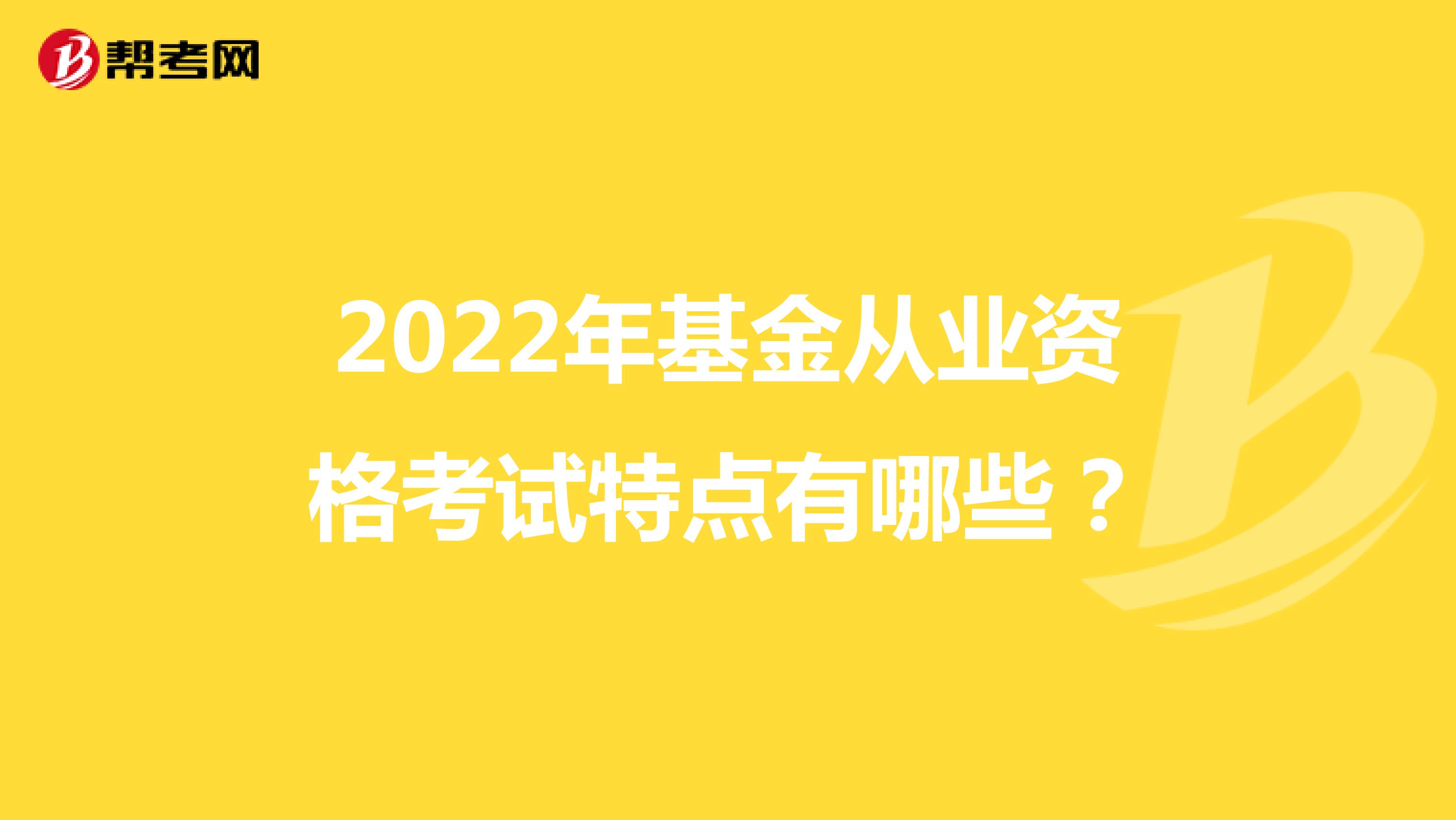 2022年基金从业资格考试特点有哪些？