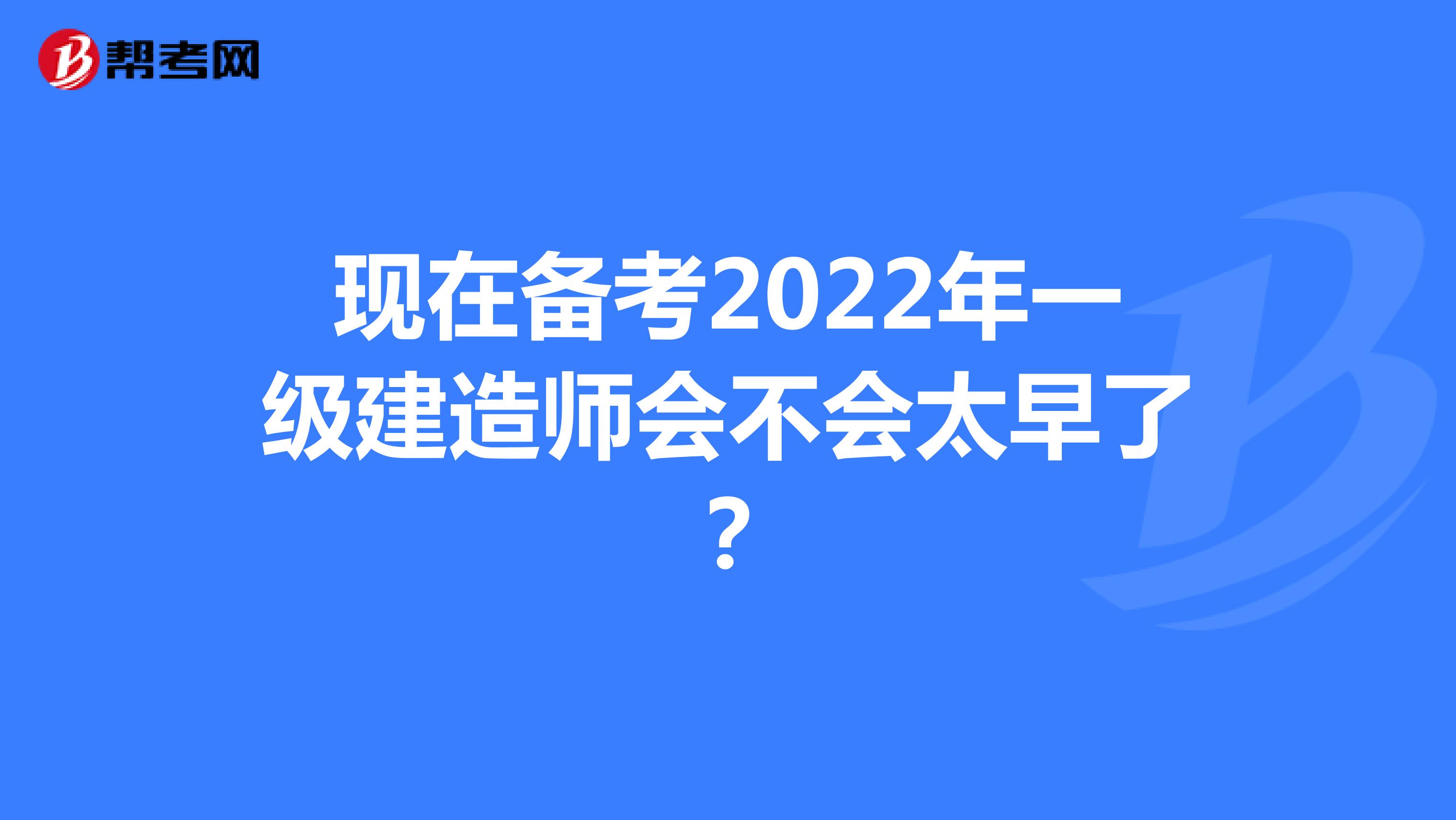 现在备考2022年一级建造师会不会太早了？