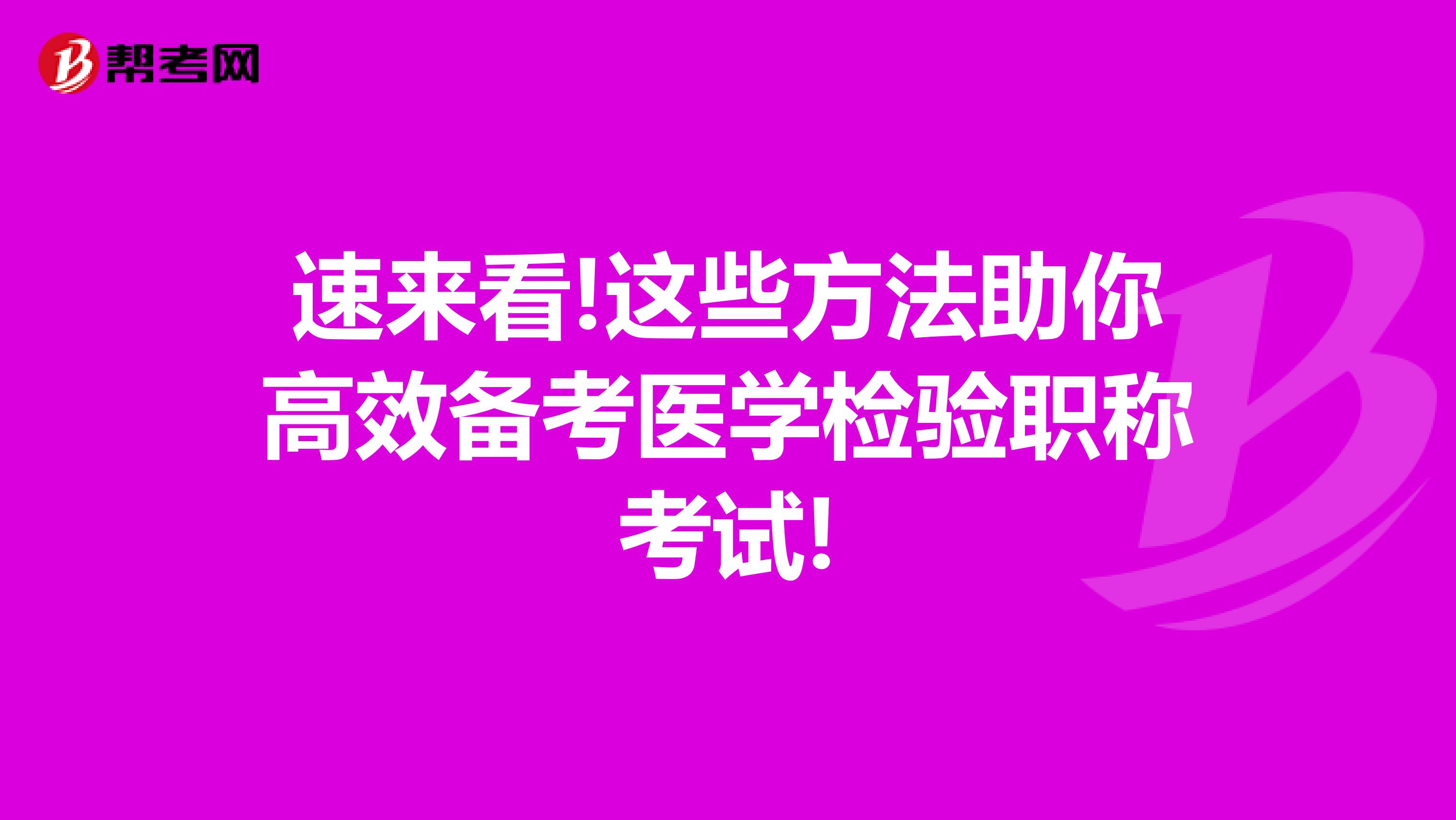 速来看!这些方法助你高效备考医学检验职称考试!