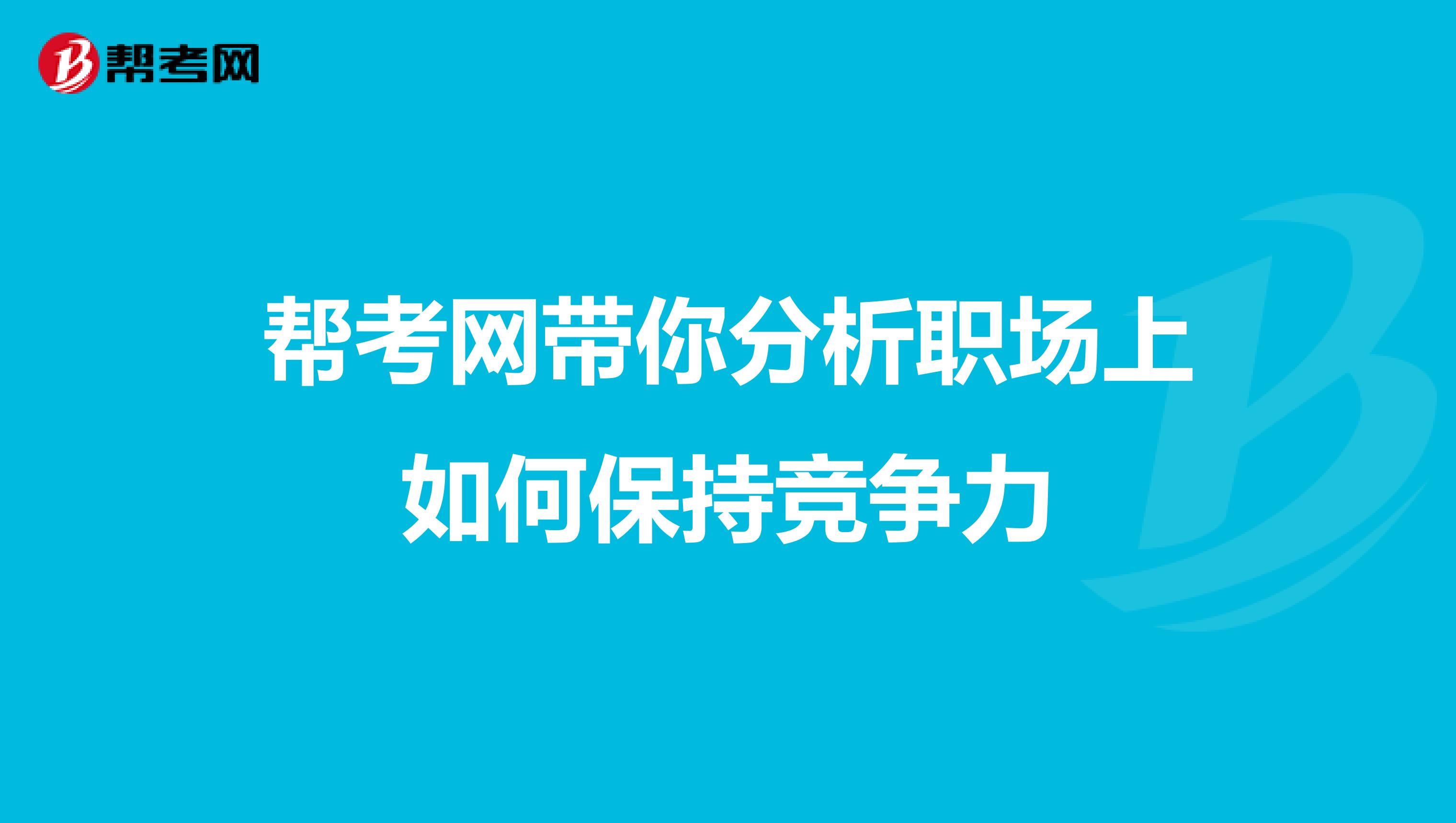 帮考网带你分析职场上如何保持竞争力