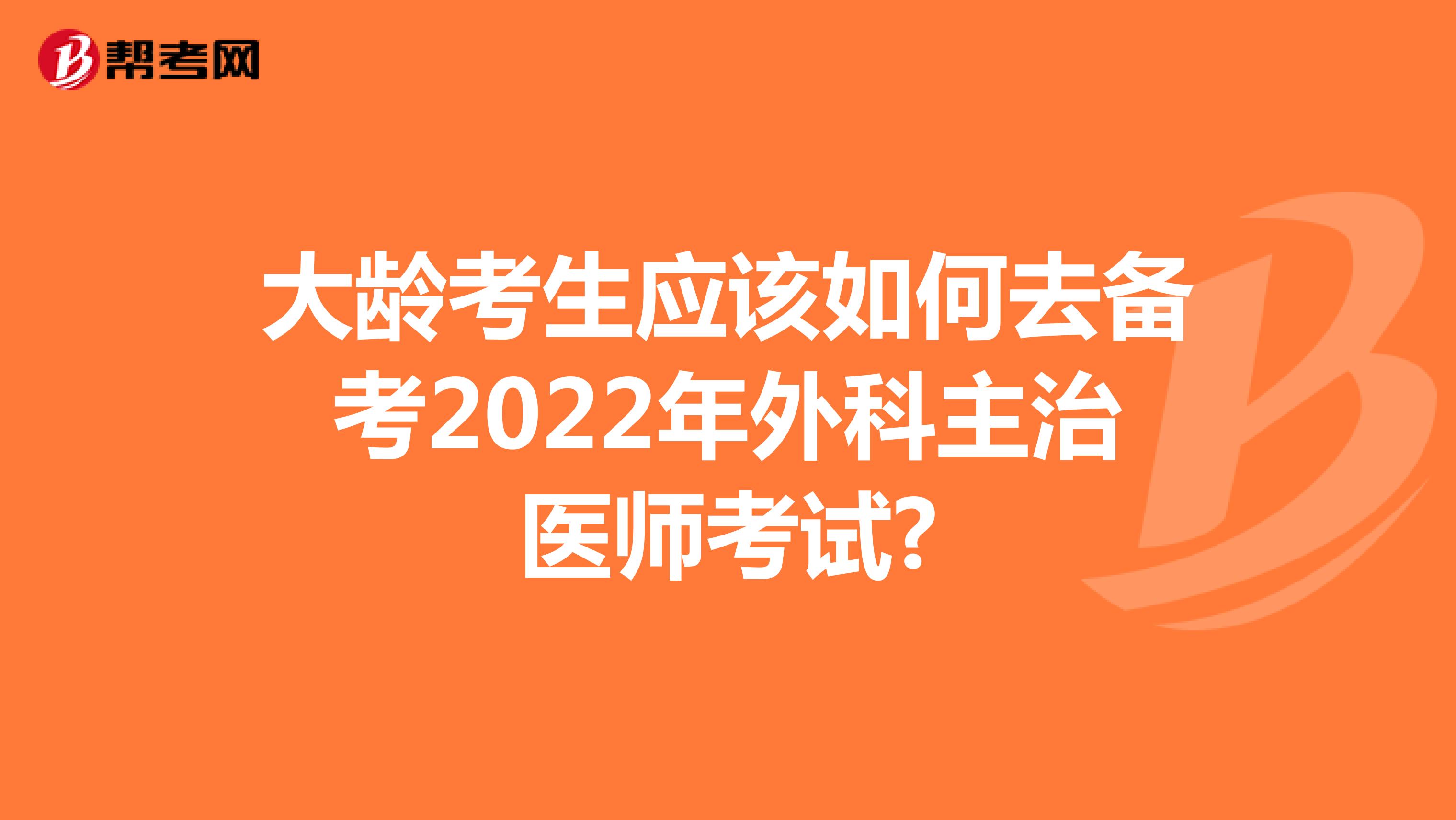 大龄考生应该如何去备考2022年外科主治医师考试?