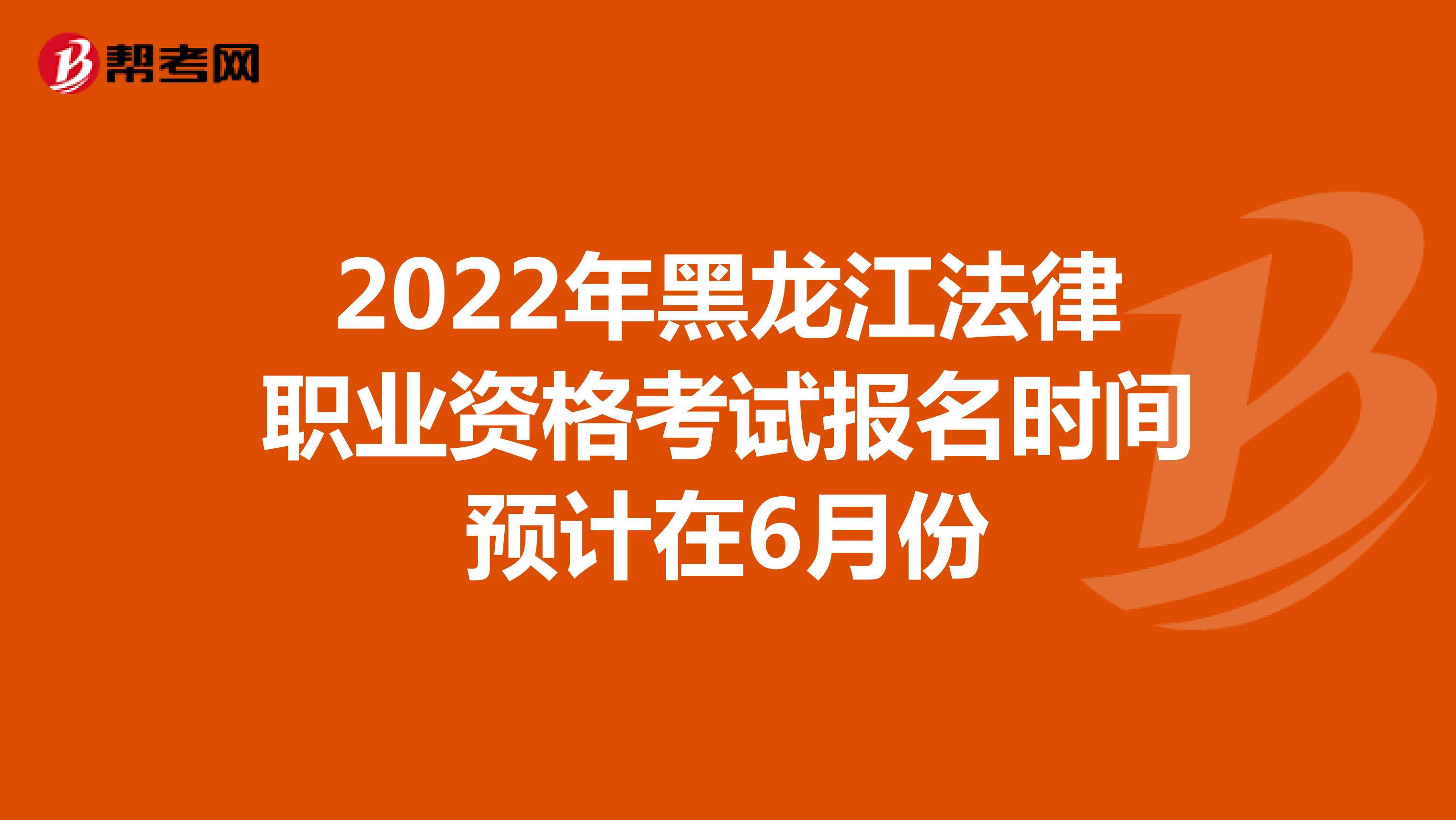 2022年黑龙江法律职业资格考试报名时间预计在6月份