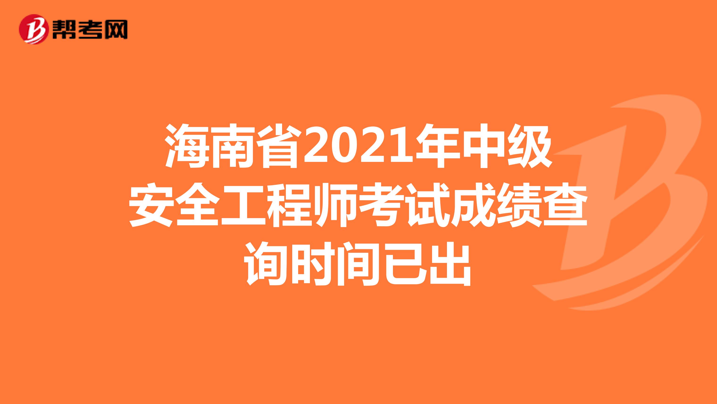 海南省2021年中级安全工程师考试成绩查询时间已出