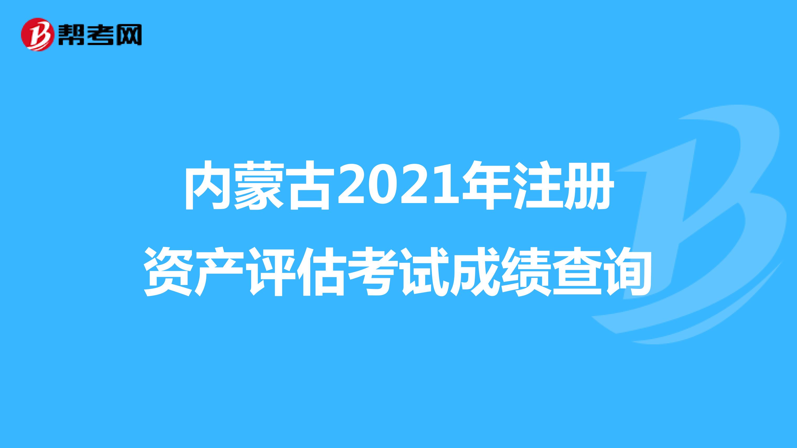 内蒙古2021年注册资产评估考试成绩查询