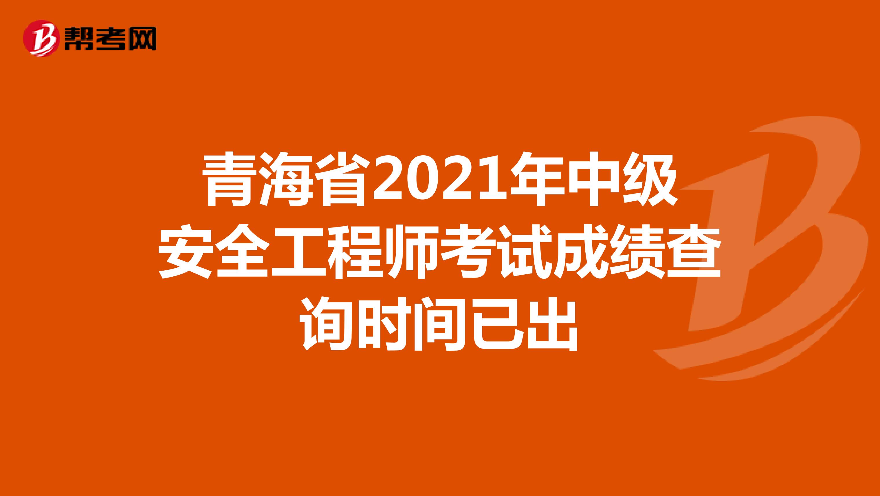 青海省2021年中级安全工程师考试成绩查询时间已出