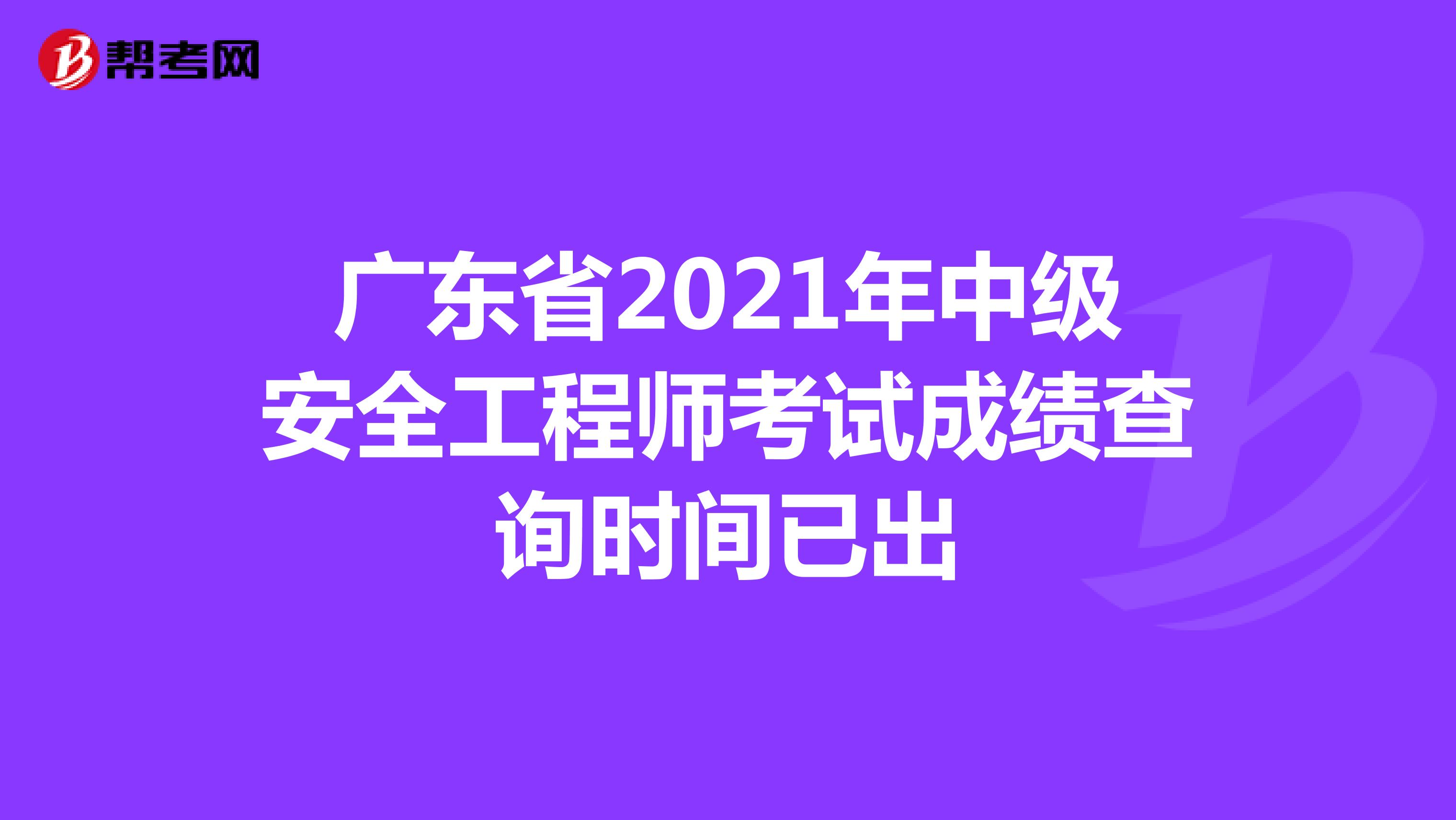 广东省2021年中级安全工程师考试成绩查询时间已出