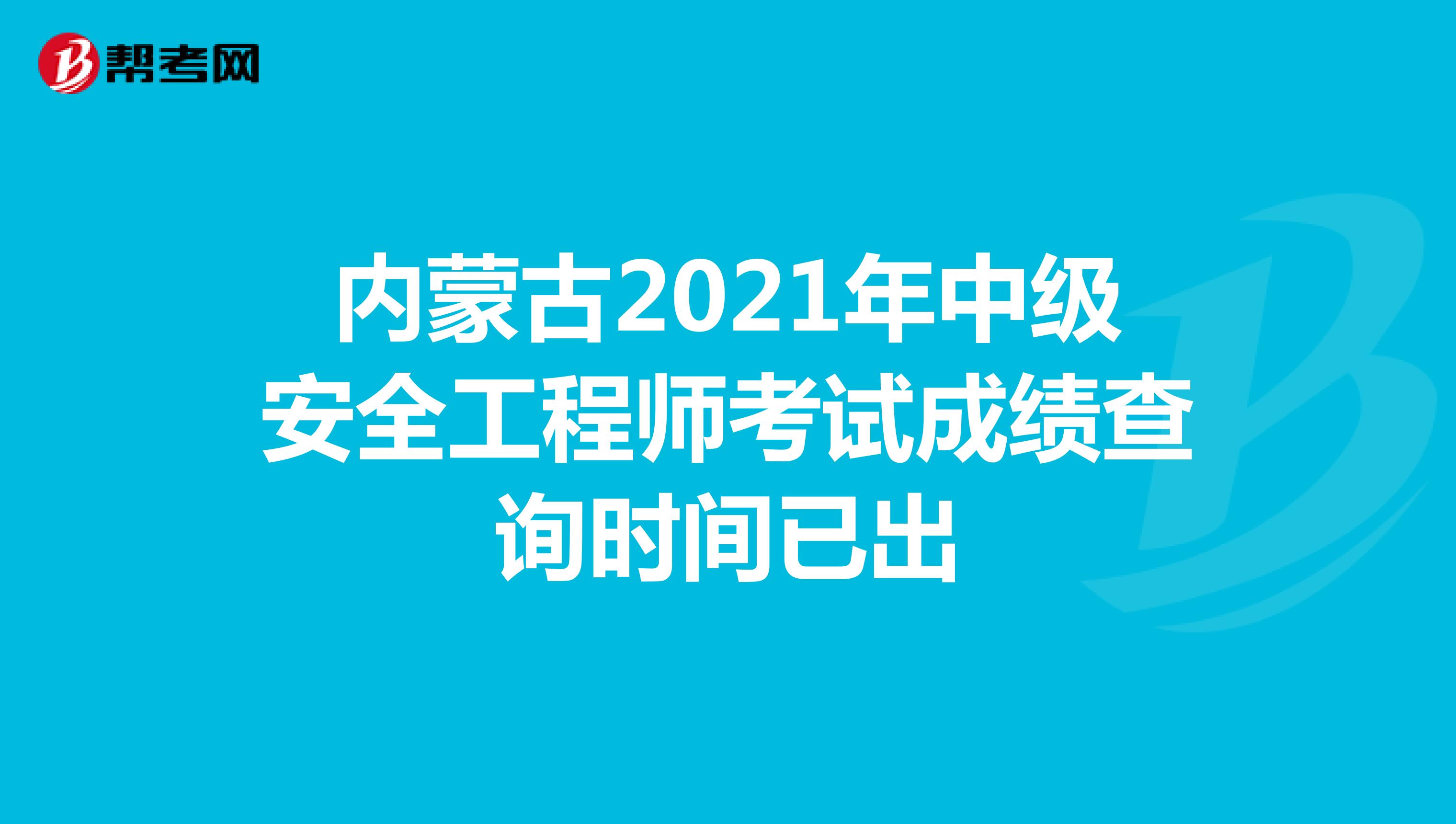 内蒙古2021年中级安全工程师考试成绩查询时间已出