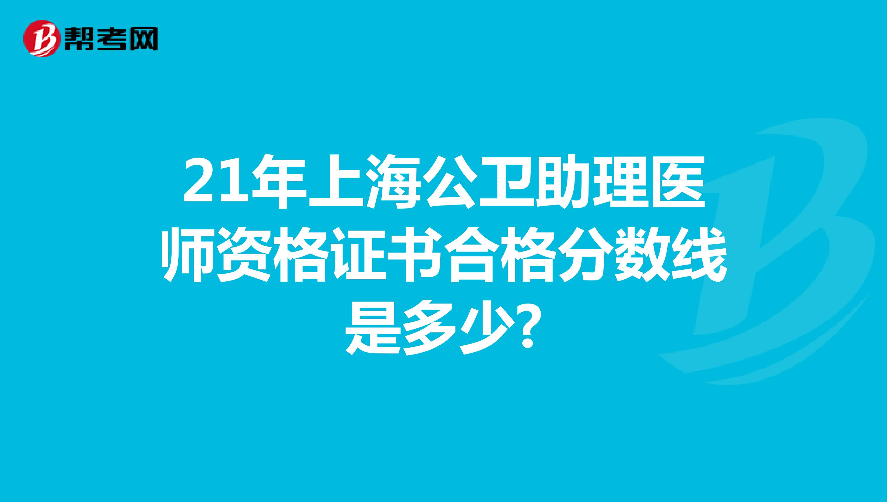 21年上海公卫助理医师资格证书合格分数线是多少?