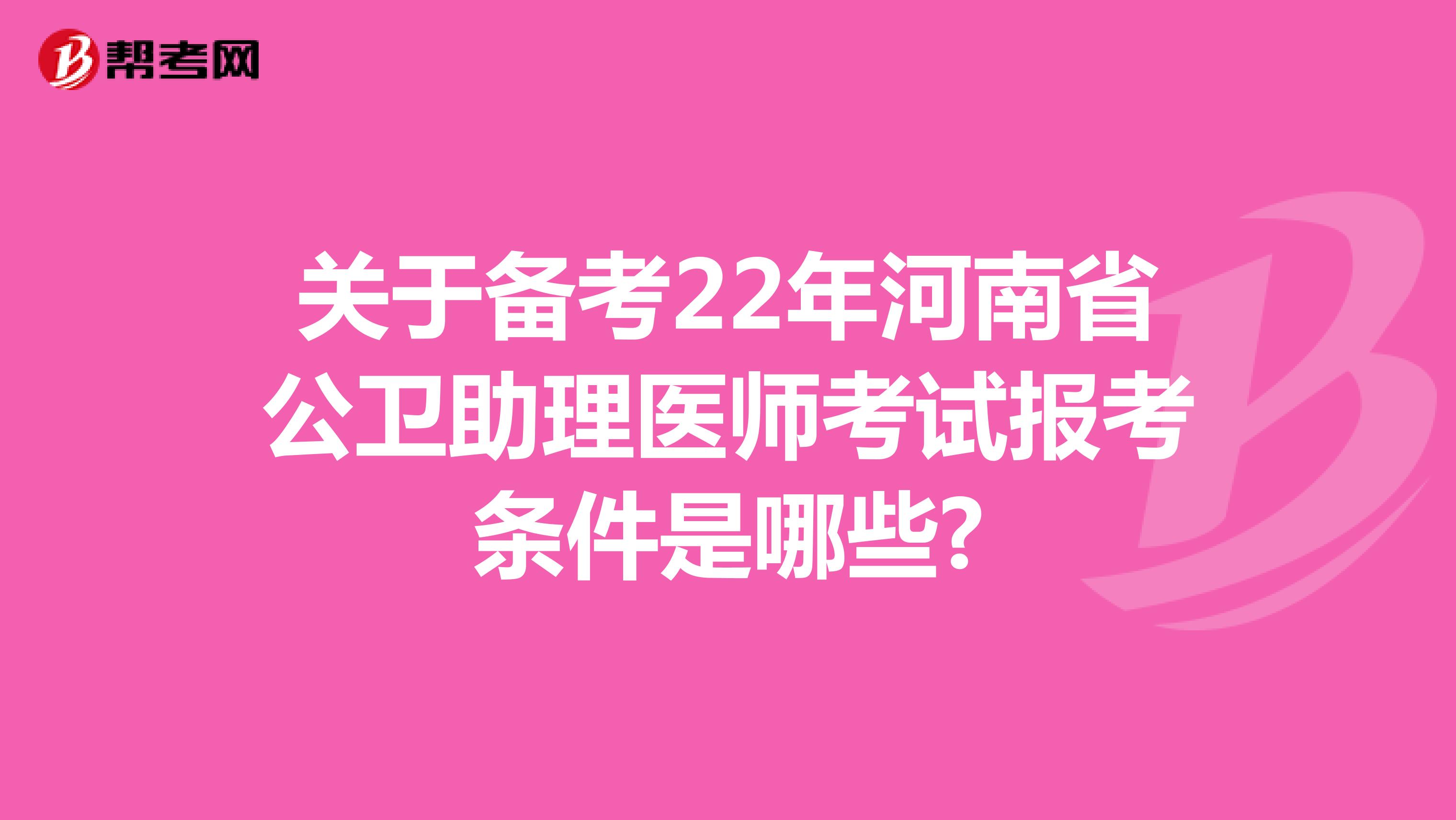 关于22年河南省公卫助理医师考试报考条件是哪些?