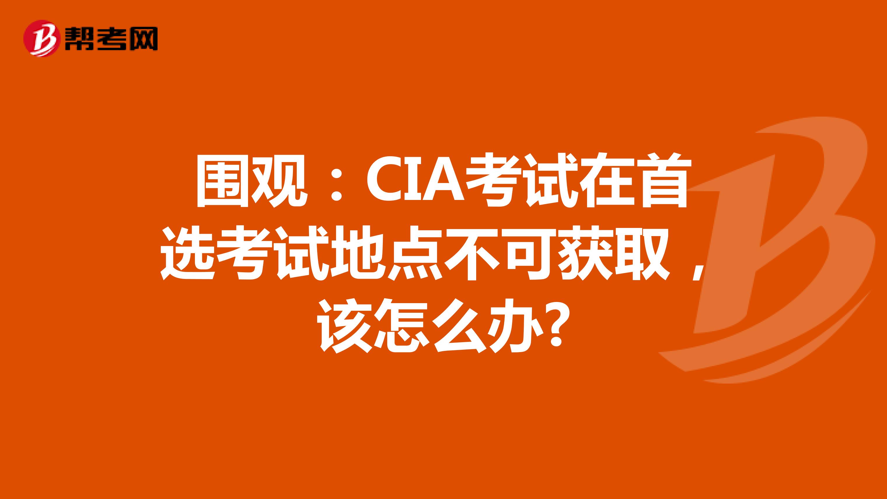 圍觀：CIA考試在首選考試地點不可獲取，該怎么辦?